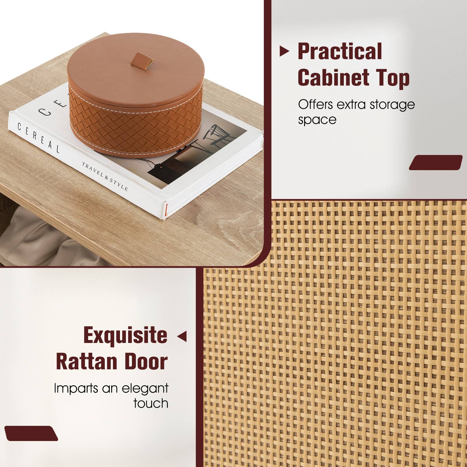 Practical Cabinet Top
Offers extra storage space

Exquisite Rattan Door
Imparts an elegant touch

E C CEREAL TRAVEL & STYLE