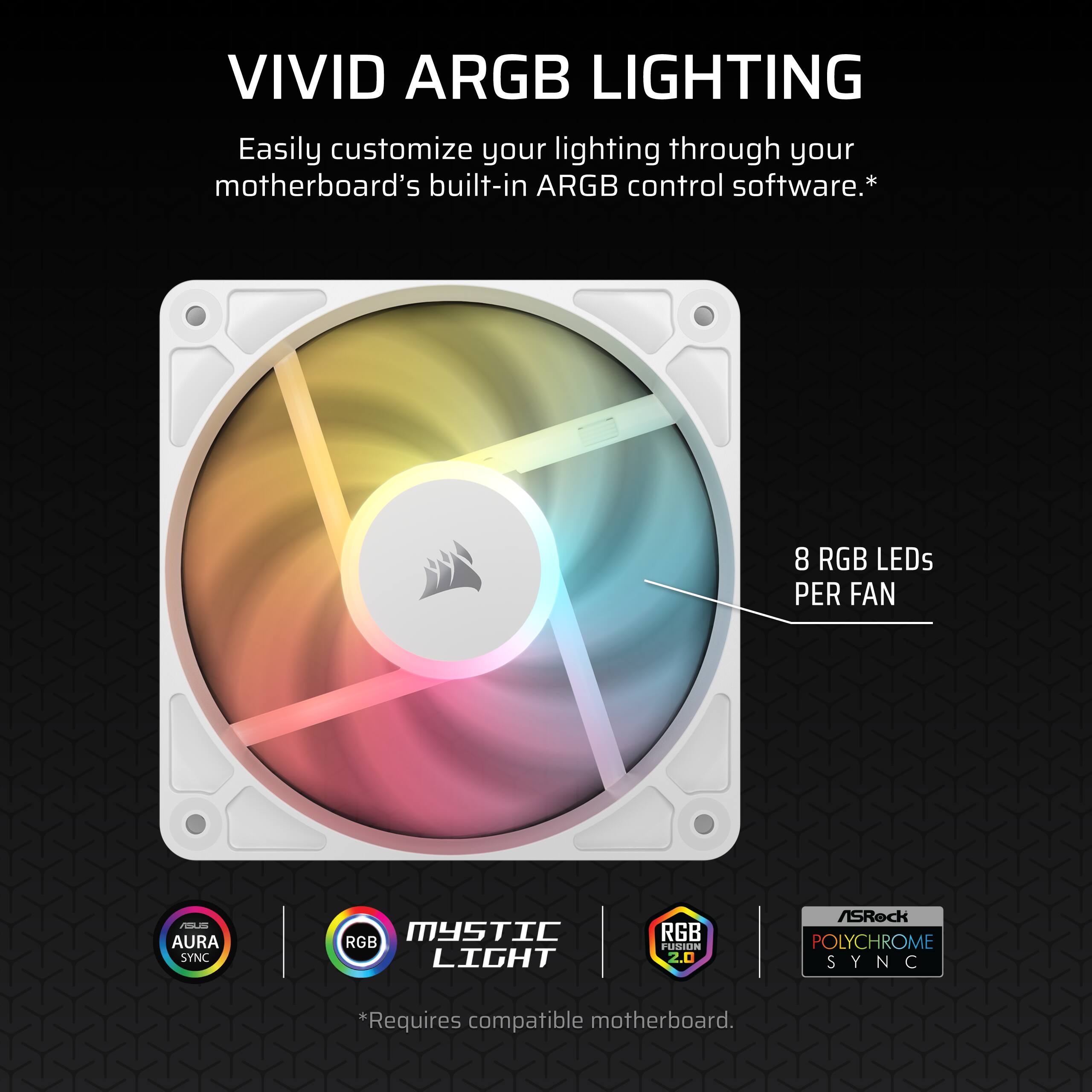 VIVID ARGB LIGHTING Easily customize your lighting through your motherboard's built-in ARGB control software.* 8 RGB LEDs PER FAN PILA0 AURA SYNC MYSTIC RGB LIGHT RGB FUSION 2.0 ASUS POLYCHROME SYNC Y *Requires compatible motherboard.