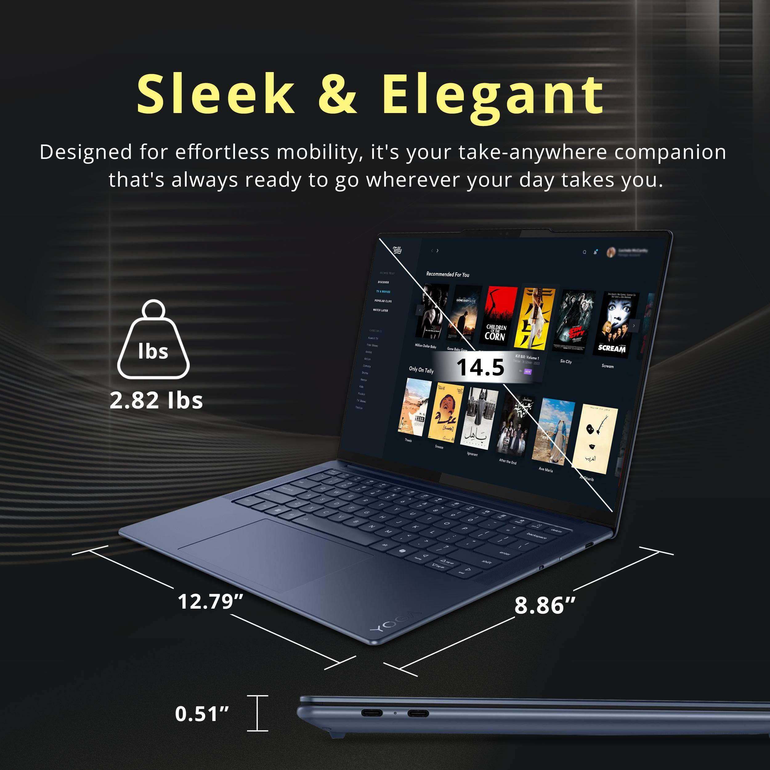 Sleek & Elegant  
Designed for effortless mobility, it's your take-anywhere companion that's always ready to go wherever your day takes you.  

- 2.82 lbs  
- 14.5  
- 12.79"  
- 8.86"  
- 0.51"