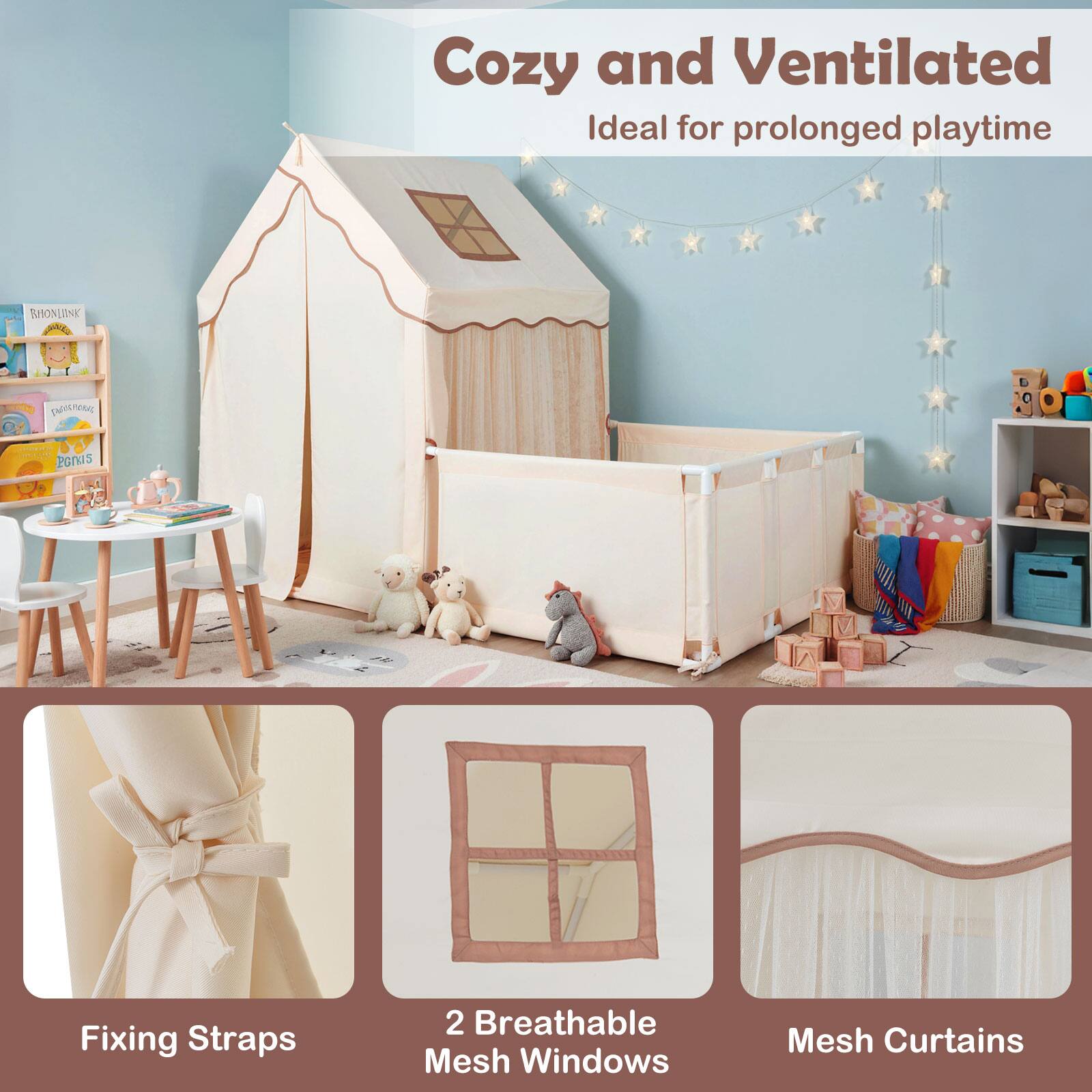 Cozy and Ventilated  
Ideal for prolonged playtime  

Fixing Straps  

2 Breathable Mesh Windows  

Mesh Curtains
