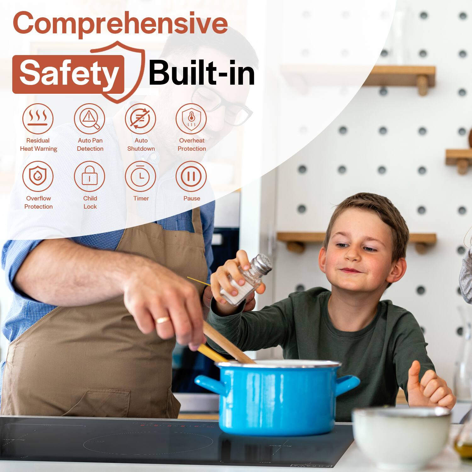 Comprehensive Safety Built-in

1. Residual Heat Warning
2. Auto Pan Detection
3. Auto Shutdown
4. Overheat Protection
5. Overflow Protection
6. Child Lock
7. Timer
8. Pause