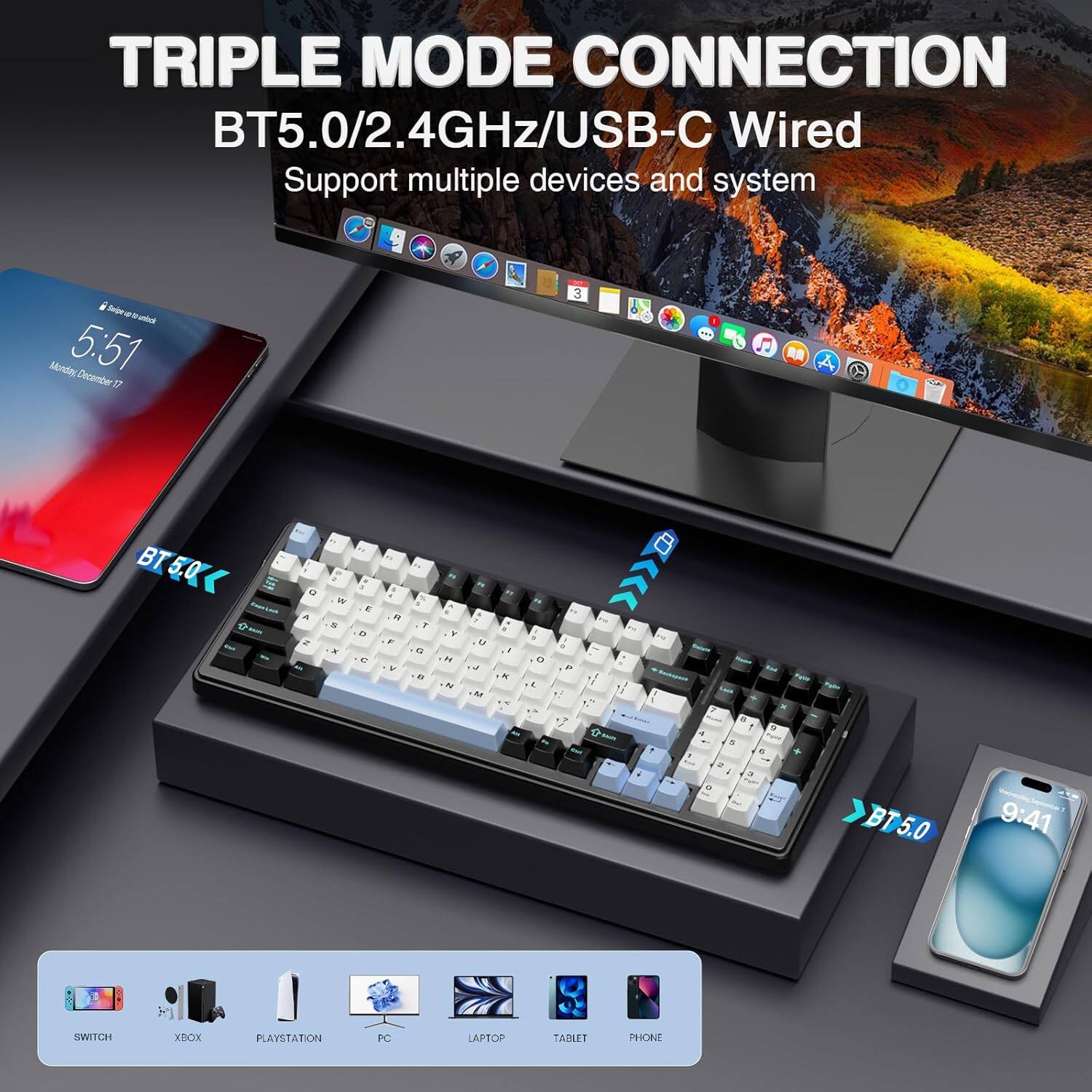 TRIPLE MODE CONNECTION  
BT5.0/2.4GHz/USB-C Wired  
Support multiple devices and system  

BT5.0  
9:41  

SWITCH  
XBOX  
PLAYSTATION  
PC  
LAPTOP  
TABLET  
PHONE