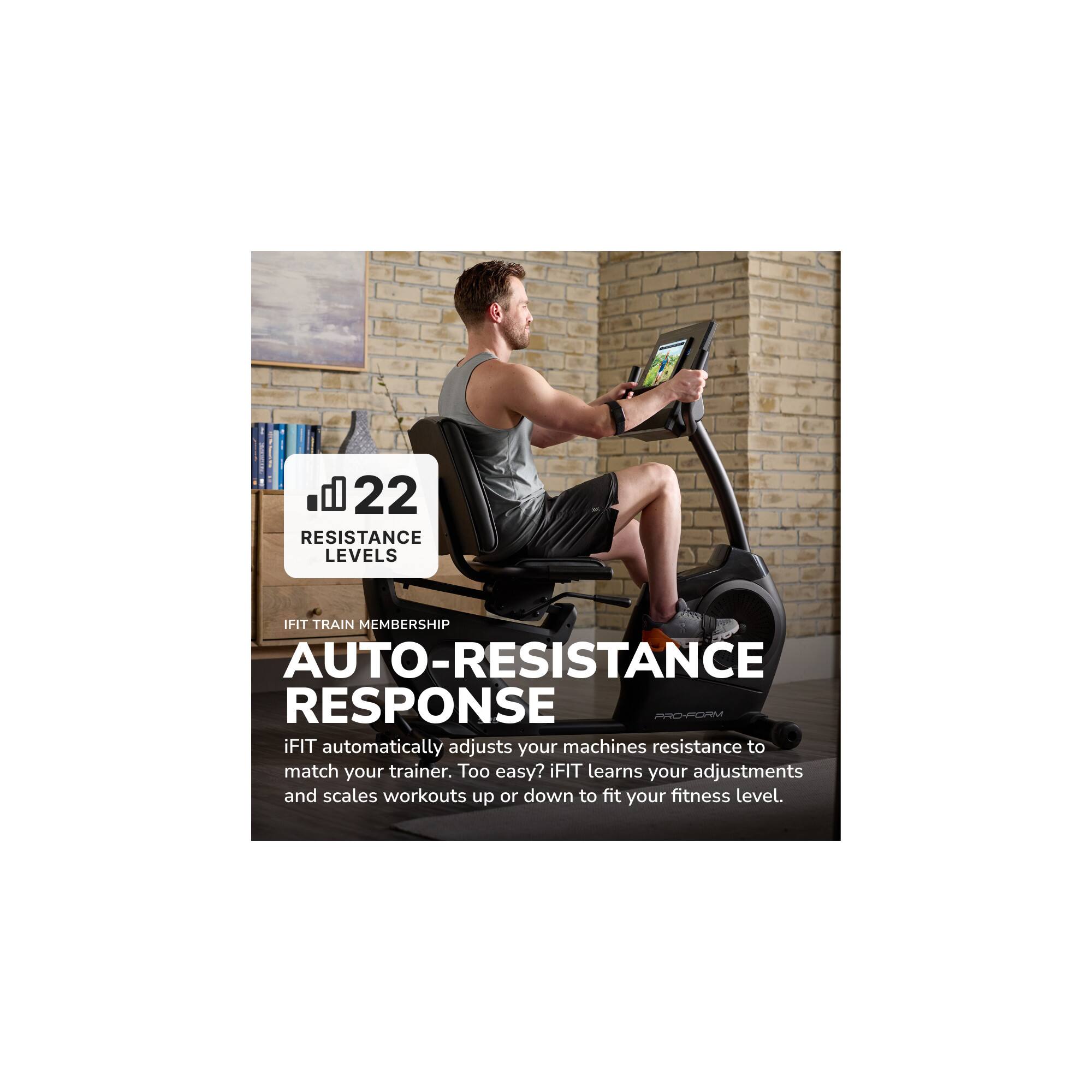 22 RESISTANCE LEVELS

IFIT TRAIN MEMBERSHIP

AUTO-RESISTANCE RESPONSE

iFIT automatically adjusts your machines resistance to match your trainer. Too easy? iFIT learns your adjustments and scales workouts up or down to fit your fitness level.