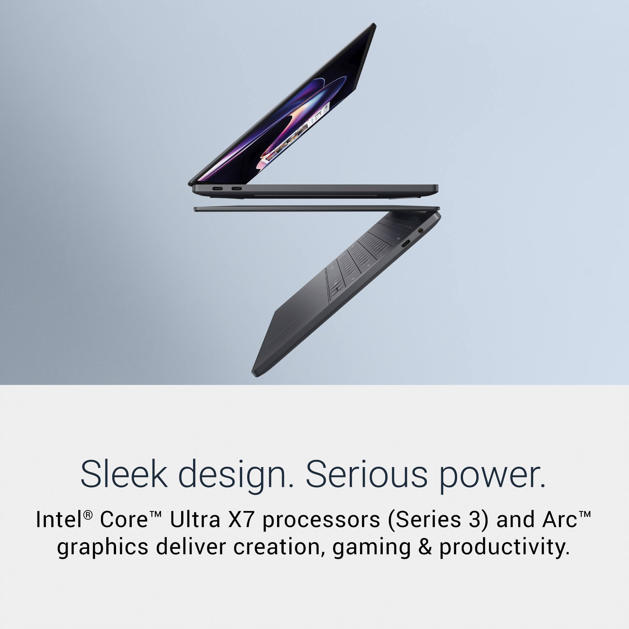 Sleek design. Serious power.  
Intel® Core™ Ultra X7 processors (Series 3) and Arc™ graphics deliver creation, gaming & productivity.