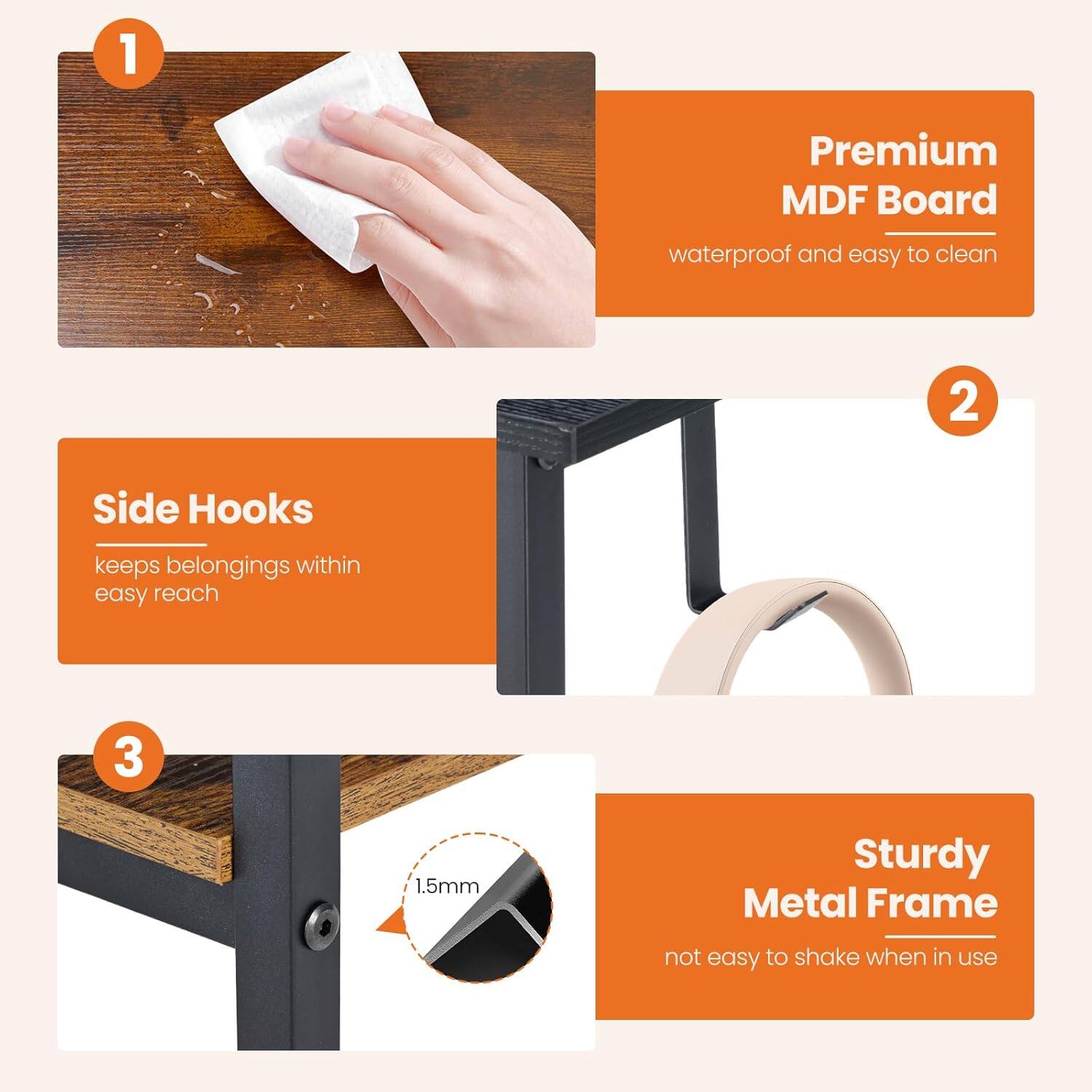 1. Premium MDF Board waterproof and easy to clean
2. Side Hooks keeps belongings within easy reach
3. 1.5mm Sturdy Metal Frame not easy to shake when in use