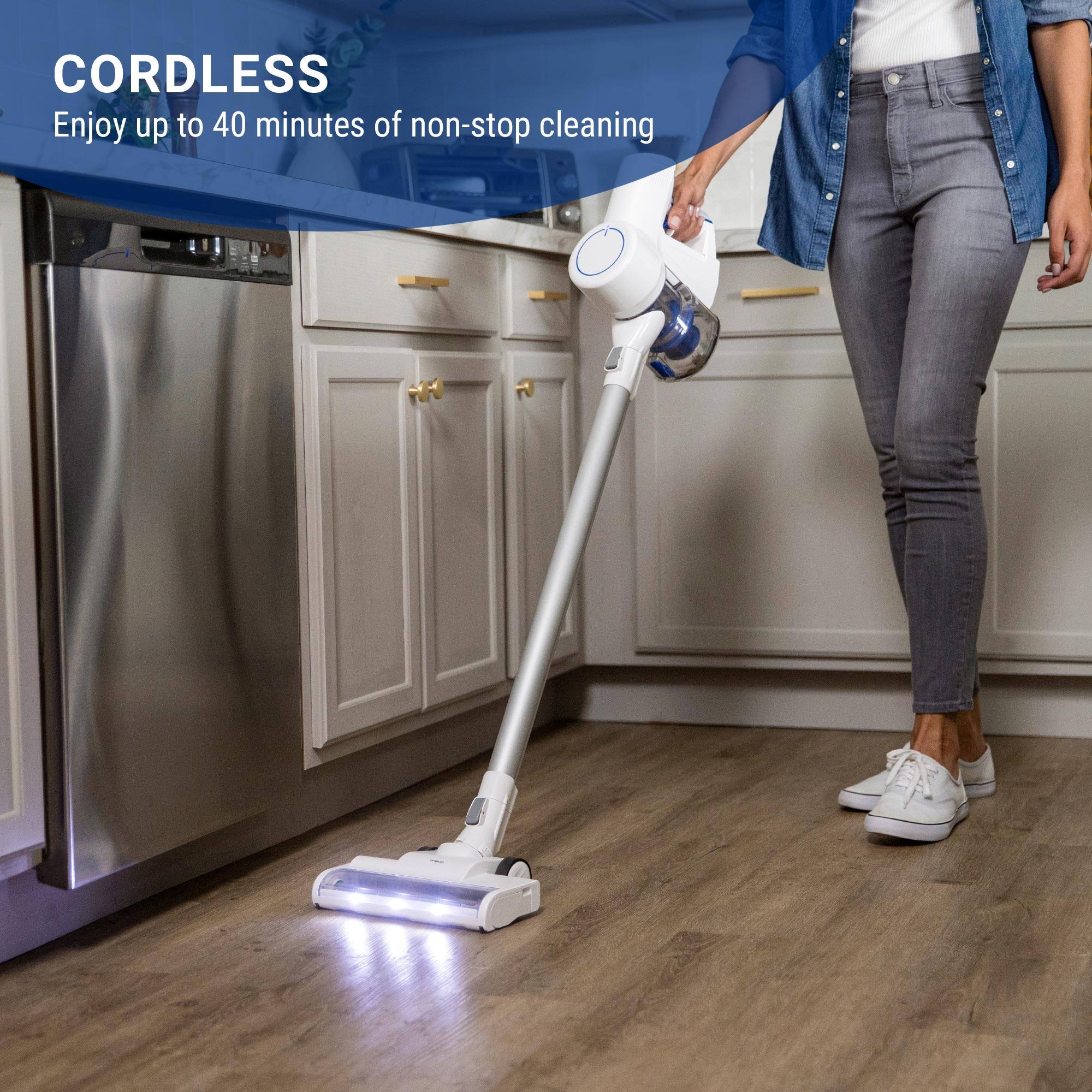 CORDLESS
Enjoy up to 40 minutes of non-stop cleaning