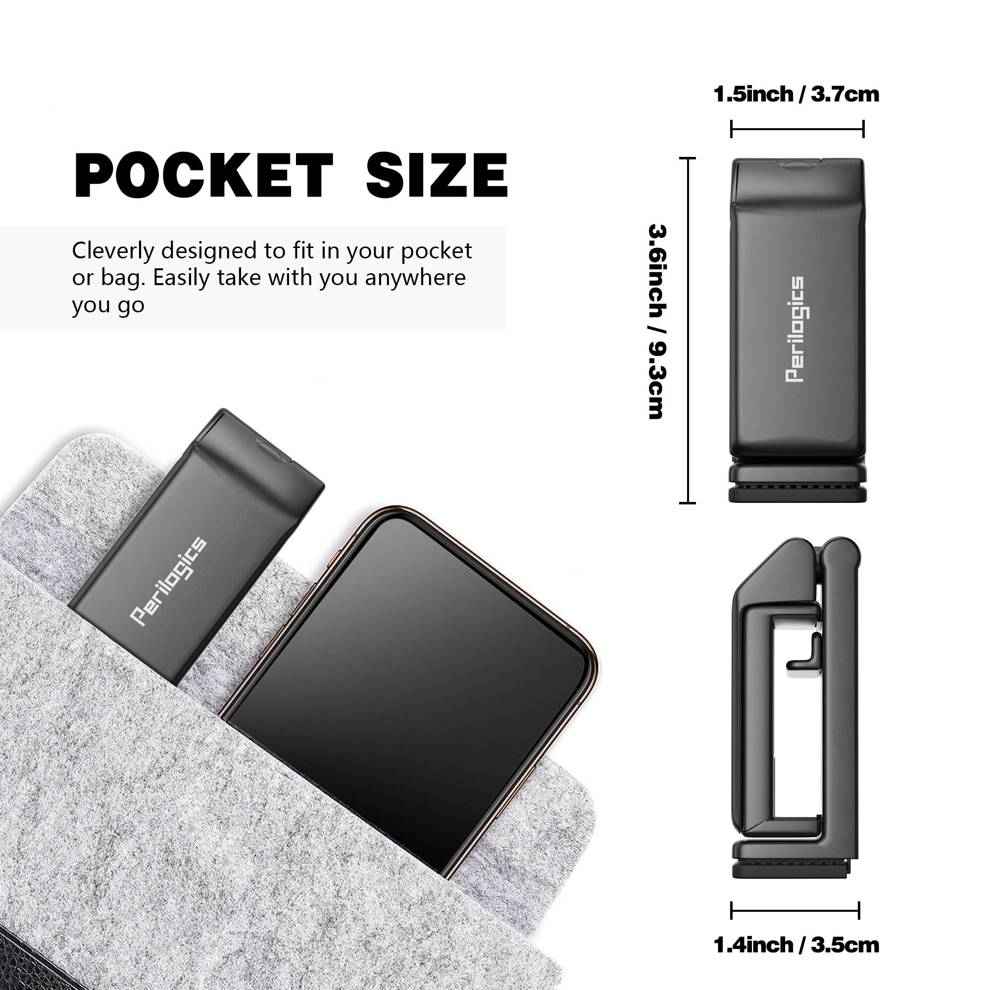 POCKET SIZE

Cleverly designed to fit in your pocket or bag. Easily take with you anywhere you go

Perilogics

1.5inch / 3.7cm

3.6inch / 9.3cm

1.4inch / 3.5cm
