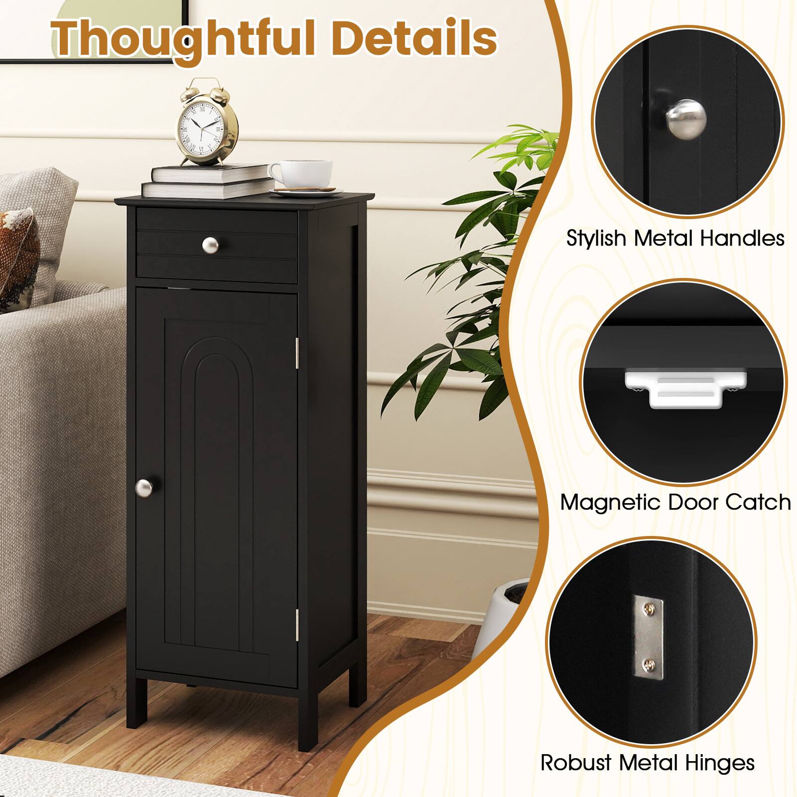 Thoughtful Details

Stylish Metal Handles
Magnetic Door Catch
Robust Metal Hinges