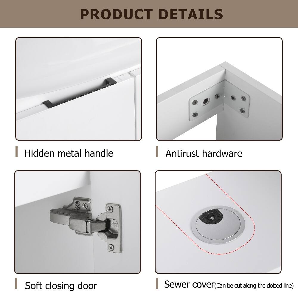 PRODUCT DETAILS
- Hidden metal handle
- Antirust hardware
- Soft closing door
- Sewer cover (Can be cut along the dotted line)
