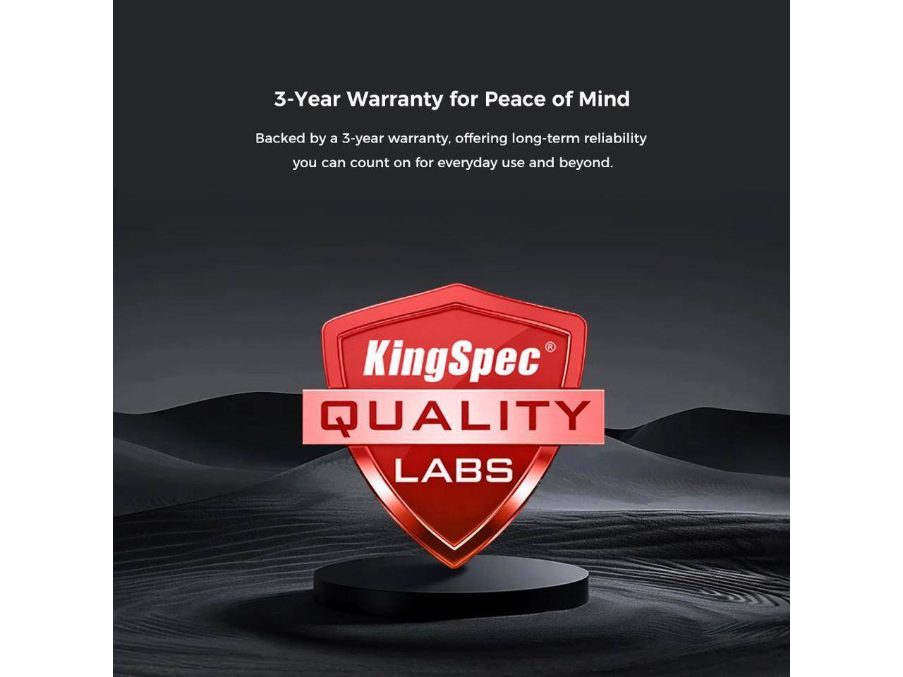 3-Year Warranty for Peace of Mind

Backed by a 3-year warranty, offering long-term reliability you can count on for everyday use and beyond.

KingSpec QUALITY LABS