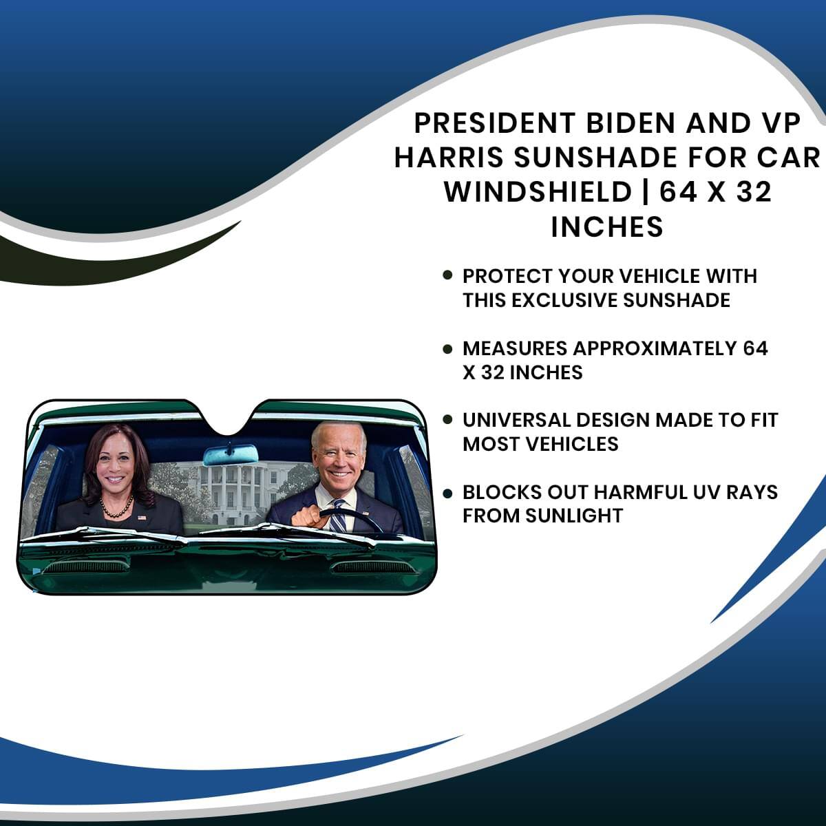 PRESIDENT BIDEN AND VP HARRIS SUNSHADE FOR CAR WINDSHIELD | 64 X 32 INCHES

- PROTECT YOUR VEHICLE WITH THIS EXCLUSIVE SUNSHADE
- MEASURES APPROXIMATELY 64 X 32 INCHES
- UNIVERSAL DESIGN MADE TO FIT MOST VEHICLES
- BLOCKS OUT HARMFUL UV RAYS FROM SUNLIGHT