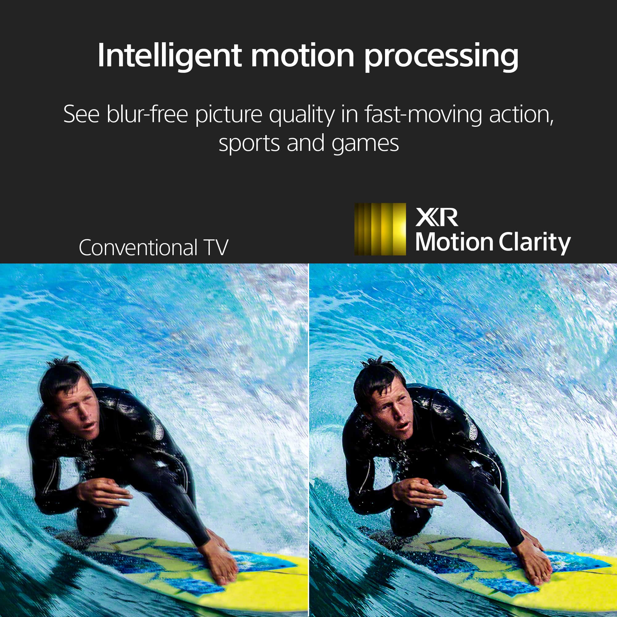 Intelligent motion processing: See blur-free picture quality in fast-moving action, sports and games. Conventional TV vs XR Motion Clarity.
