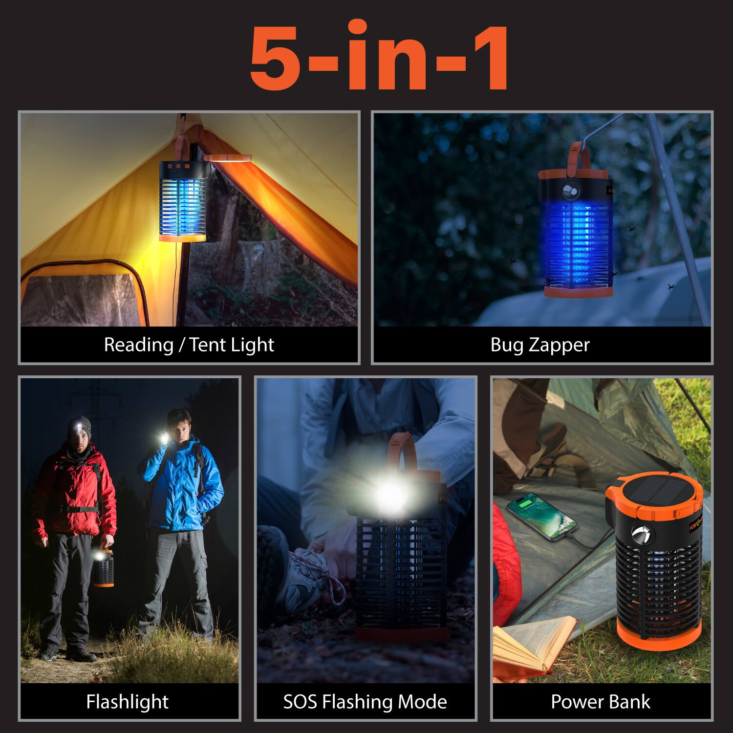 5-in-1

Reading / Tent Light
Bug Zapper
Flashlight
SOS Flashing Mode
Power Bank