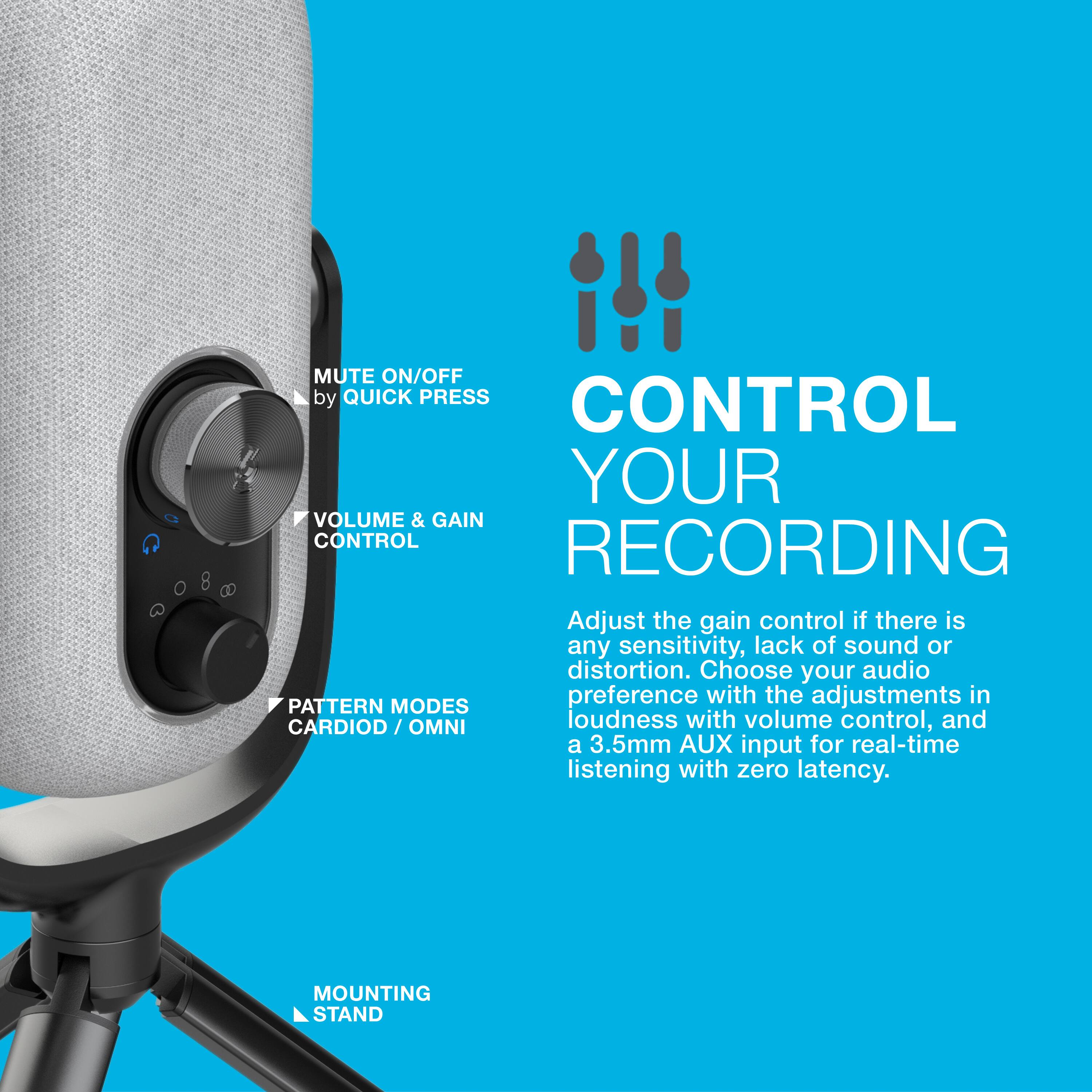 CONTROL YOUR RECORDING

MUTE ON/OFF by QUICK PRESS

VOLUME & GAIN CONTROL

PATTERN MODES CARDIODE / OMNI

Adjust the gain control if there is any sensitivity, lack of sound or distortion. Choose your audio preference with the adjustments in loudness with volume control, and a 3.5mm AUX input for real-time listening with zero latency.

MOUNTING STAND