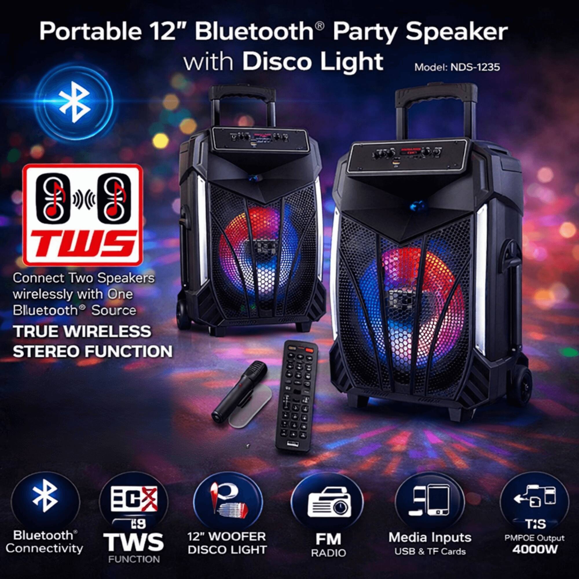 Portable 12" Bluetooth Party Speaker with Disco Light  
Model: NDS-1235  

Connect Two Speakers wirelessly with One Bluetooth® Source  
TRUE WIRELESS STEREO FUNCTION  

Bluetooth® Connectivity  
TWS FUNCTION  
12" WOOFER  
DISCO LIGHT  
FM RADIO  
Media Inputs: USB & TF Cards  
TIS PMPOE Output 4000W
