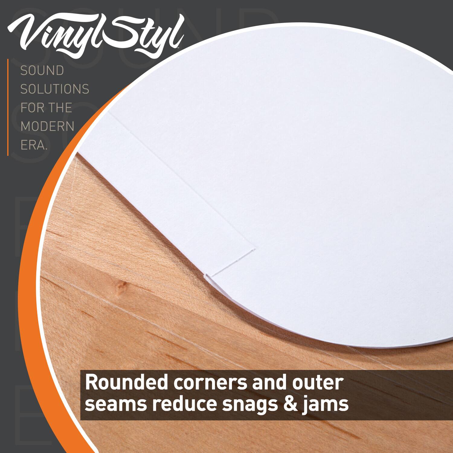 VinylStyl  
SOUND SOLUTIONS FOR THE MODERN ERA.  

Rounded corners and outer seams reduce snags & jams