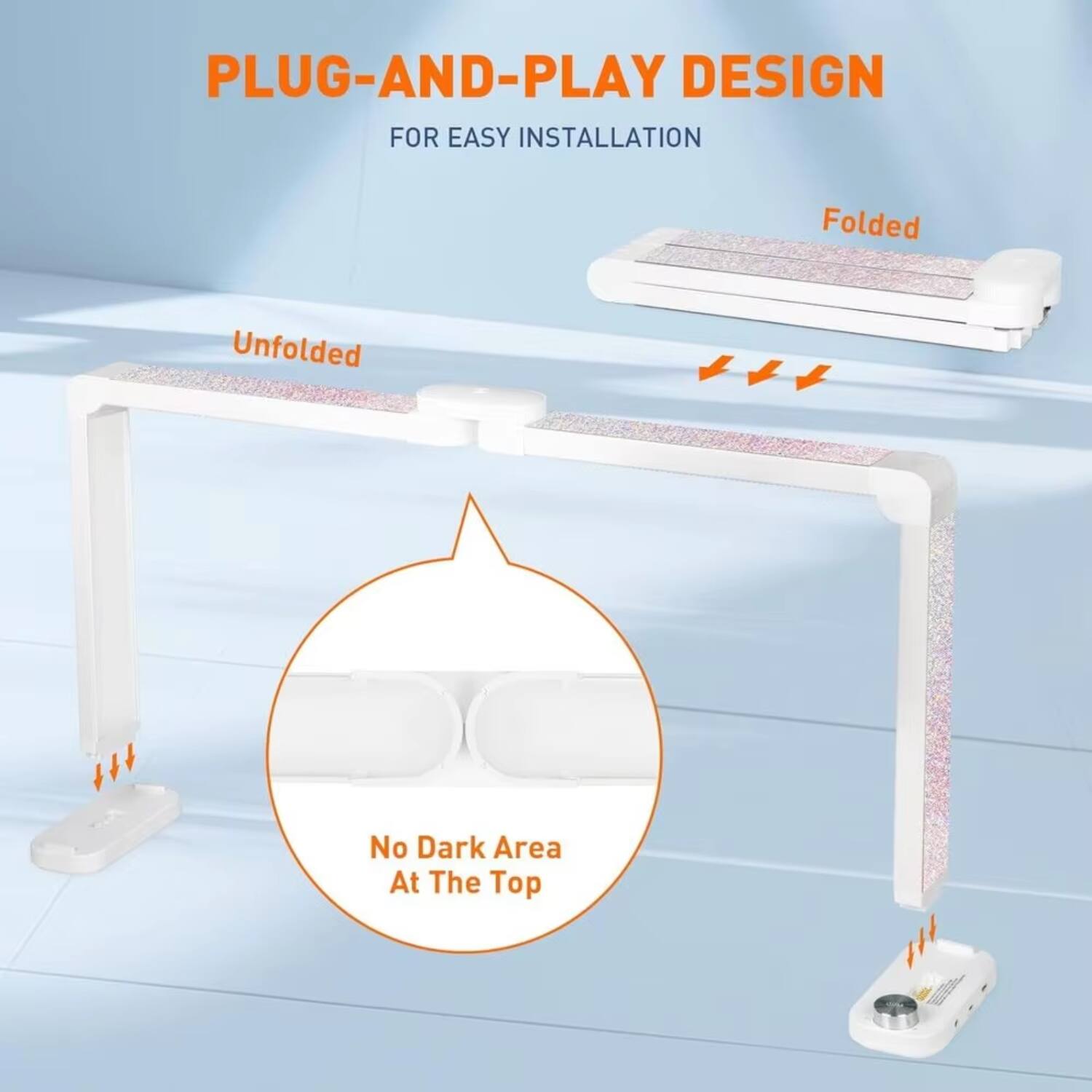 PLUG-AND-PLAY DESIGN FOR EASY INSTALLATION

Folded  
Unfolded

No Dark Area At The Top