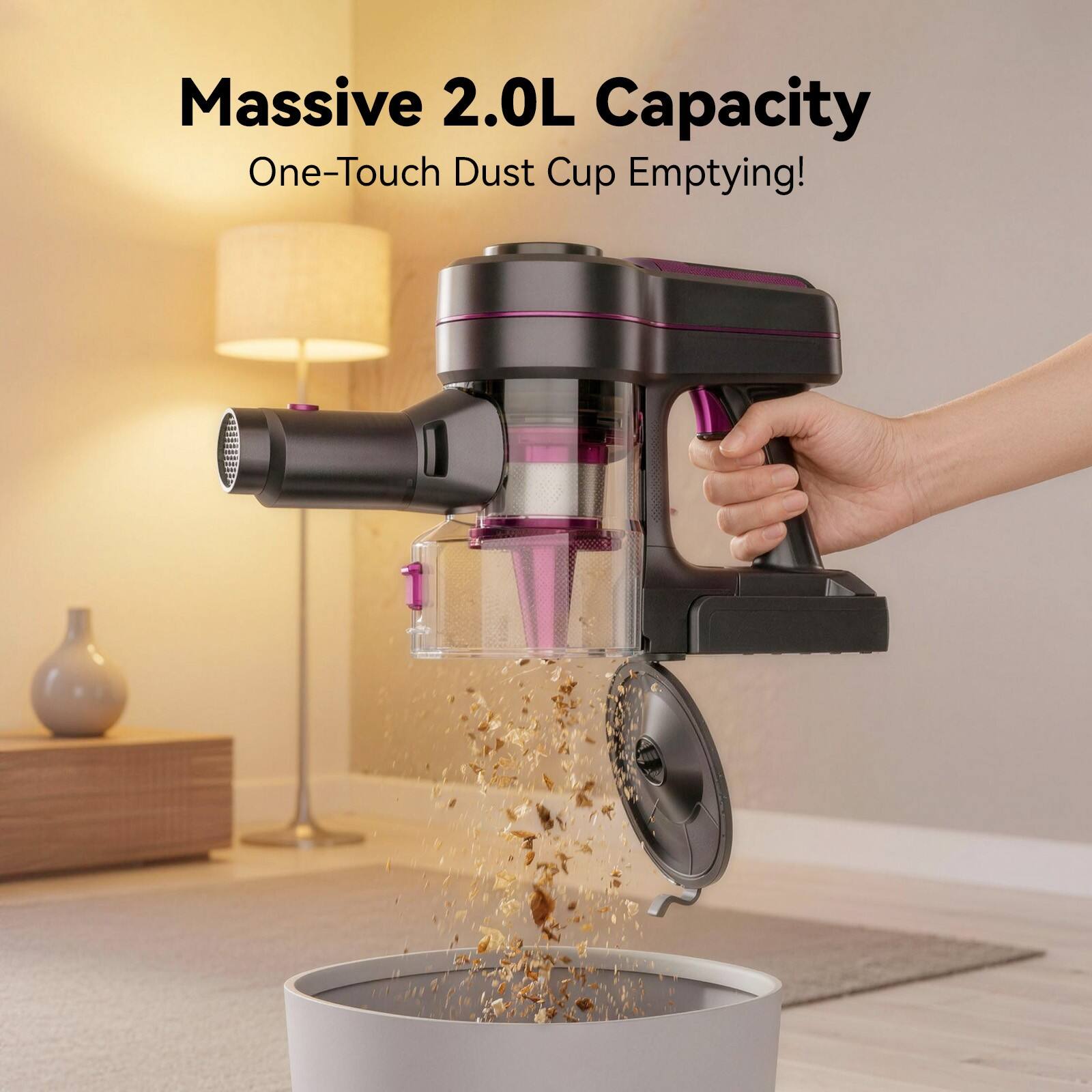 Massive 2.0L Capacity  
One-Touch Dust Cup Emptying!
