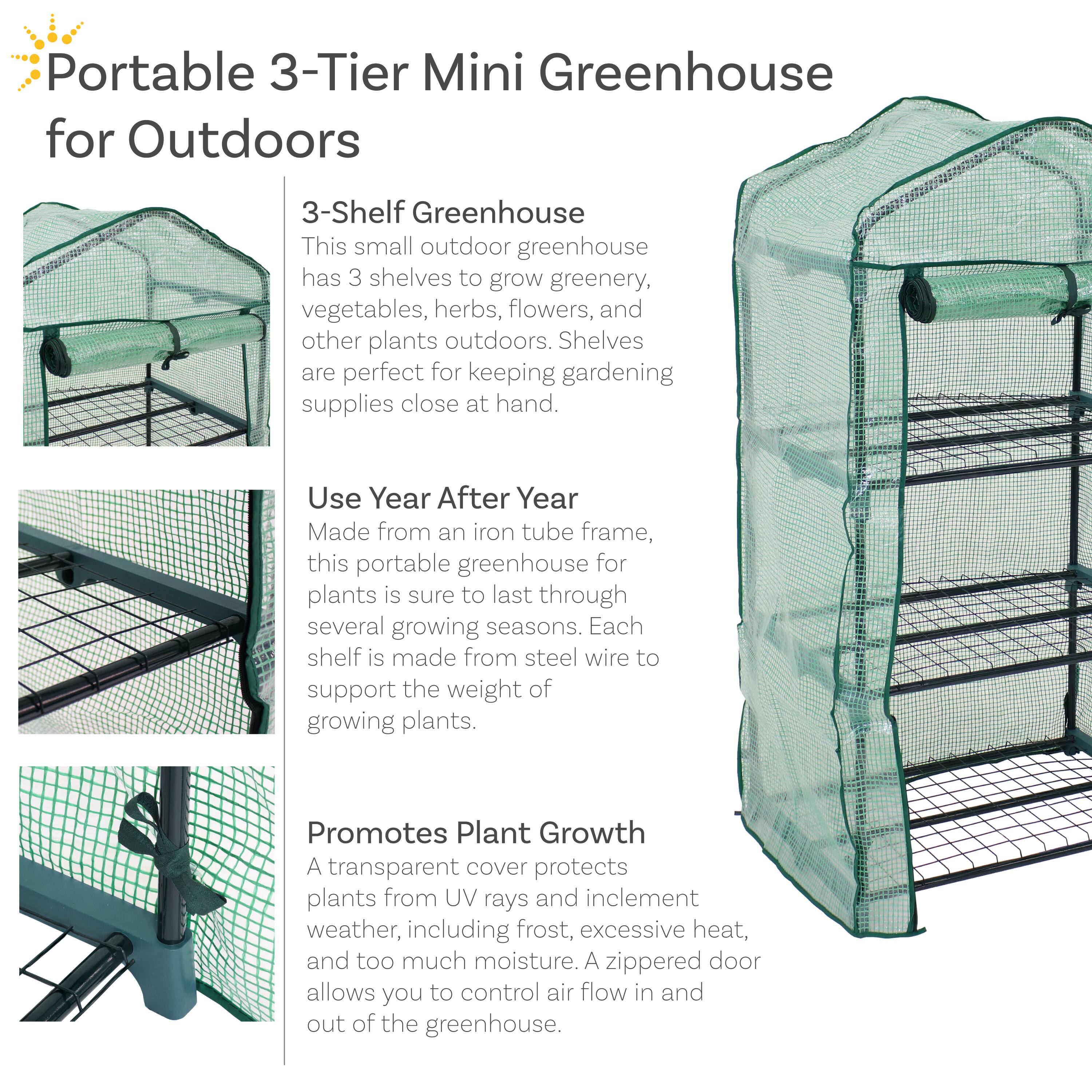 **Portable 3-Tier Mini Greenhouse for Outdoors**

**3-Shelf Greenhouse**  
This small outdoor greenhouse has 3 shelves to grow greenery, vegetables, herbs, flowers, and other plants outdoors. Shelves are perfect for keeping gardening supplies close at hand.

**Use Year After Year**  
Made from an iron tube frame, this portable greenhouse for plants is sure to last through several growing seasons. Each shelf is made from steel wire to support the weight of growing plants.

**Promotes Plant Growth**  
A transparent cover protects plants from UV rays and inclement weather, including frost, excessive heat, and too much moisture. A zippered door allows you to control air flow in and out of the greenhouse.