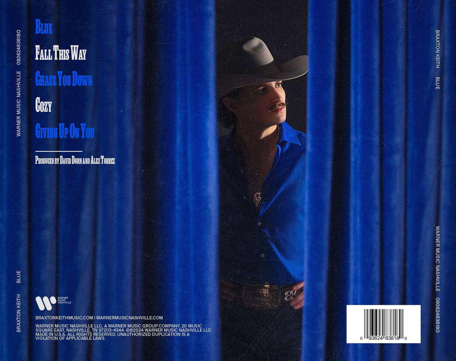 **Blue**  
**Fall This Way**  
**Chase You Down**  
**Cozy**  
**Giving Up On You**  

Produced by David Dorn and Alex Torrez  

**Braxton Keith**  
**Blue**  

**Warner Music Nashville**  
**093624838180**  

**BraxtonKeithMusic.com | WarnerMusicNashville.com**  

**Warner Music Nashville LLC**  
**A Warner Music Group Company**  
**20 Music Square East, Nashville, TN 37203-4344**  
**©2024 Warner Music Nashville LLC**  
**All Rights Reserved. Unauthorized Duplication is a Violation of Applicable Laws.**  

**0 93624 83818 0**