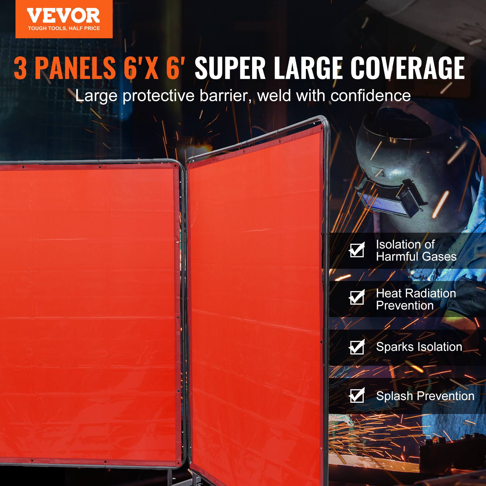VEVOR  
TOUGH TOOLS, HALF PRICE  

3 PANELS 6'X 6' SUPER LARGE COVERAGE  
Large protective barrier, weld with confidence  

- Isolation of Harmful Gases  
- Heat Radiation Prevention  
- Sparks Isolation  
- Splash Prevention
