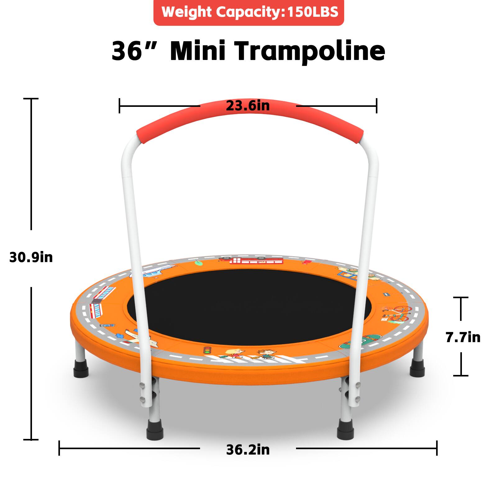 Weight Capacity: 150LBS

36" Mini Trampoline

- Diameter: 23.6in
- Height: 30.9in
- Jumping Surface: 36.2in
- Frame Height: 7.7in