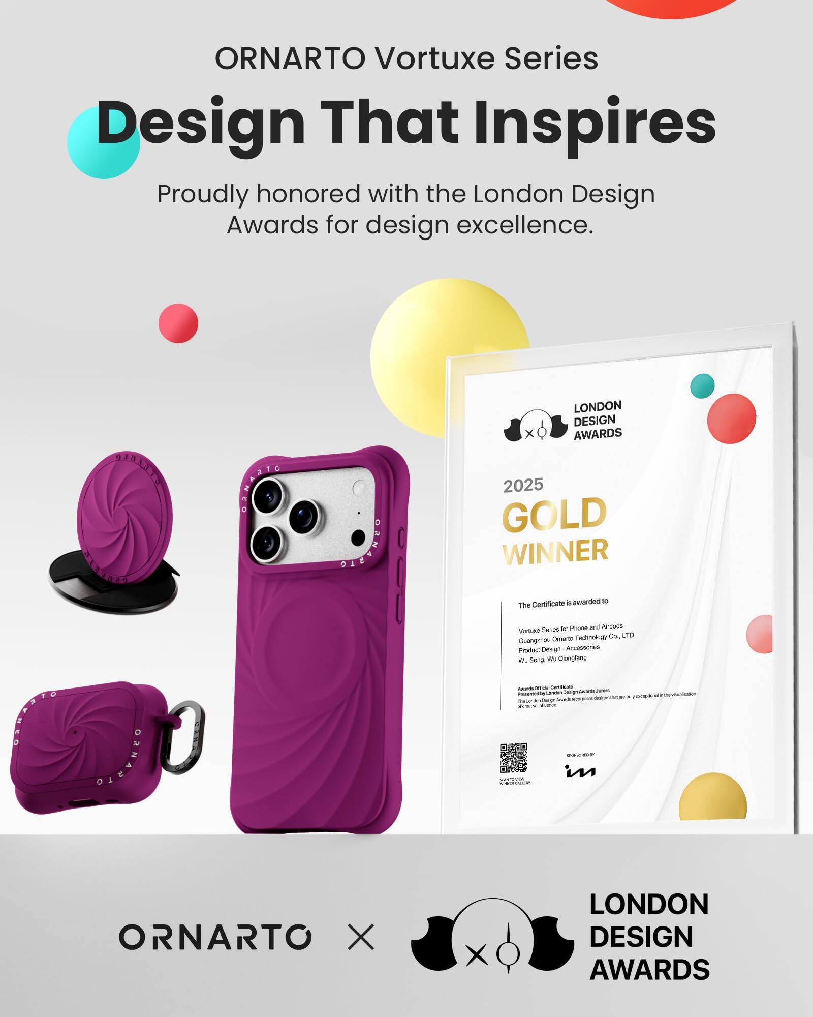 ORNARTO Vortuxe Series  
Design That Inspires  
Proudly honored with the London Design Awards for design excellence.

DIENHED  
ORNARIO

ORNARTO  
LONDON DESIGN AWARDS 2025 GOLD WINNER  
Certificate 5 awarded to The Series for Phone and Airpods Votuxe Omarto Technology Co. LTD Guangzhou Product Design Accessories We Song Wa Qiongfang  
Awards Office Carboficate London Design Awards  
JUICKS Presented to exceptional designs/ther are ReGendin Oveign Medi SUBER infories SPONSORED in

ORNARTO X  
LONDON DESIGN AWARDS