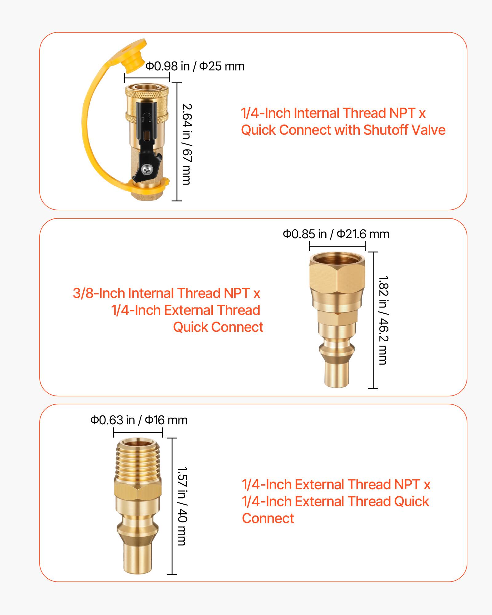 1/4-Inch Internal Thread NPT x Quick Connect with Shutoff Valve  
- 0.98 in / 25 mm  
- 2.64 in / 67 mm  

3/8-Inch Internal Thread NPT x 1/4-Inch External Thread Quick Connect  
- 0.85 in / 21.6 mm  
- 1.82 in / 46.2 mm  

1/4-Inch External Thread NPT x 1/4-Inch External Thread Quick Connect  
- 0.63 in / 16 mm  
- 1.57 in / 40 mm