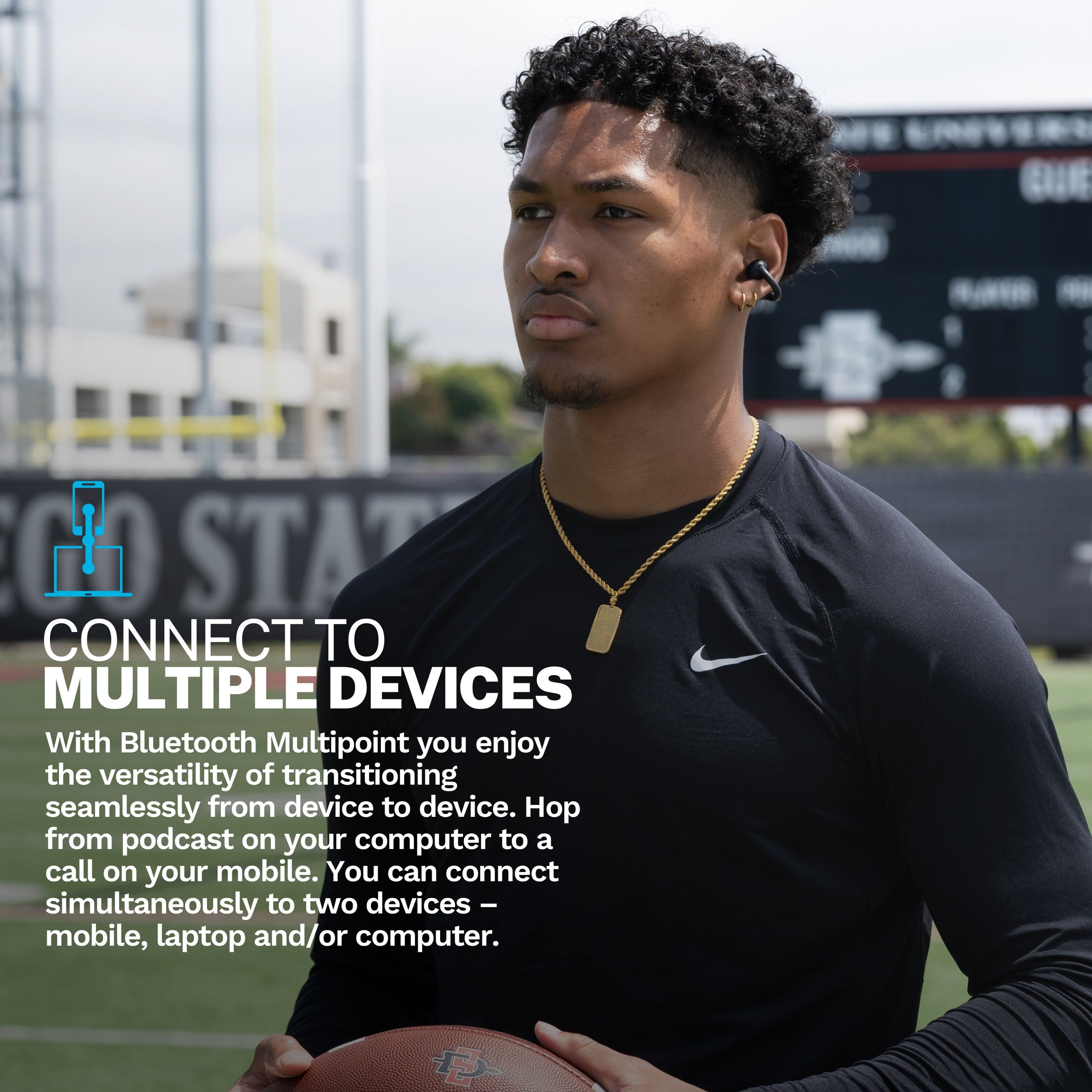 C STAT CONNECT TO MULTIPLE DEVICES With Bluetooth Multipoint, you enjoy the versatility of transitioning seamlessly from device to device. Hop from a podcast on your computer to a call on your mobile. You can connect simultaneously to two devices - mobile, laptop, and/or computer.