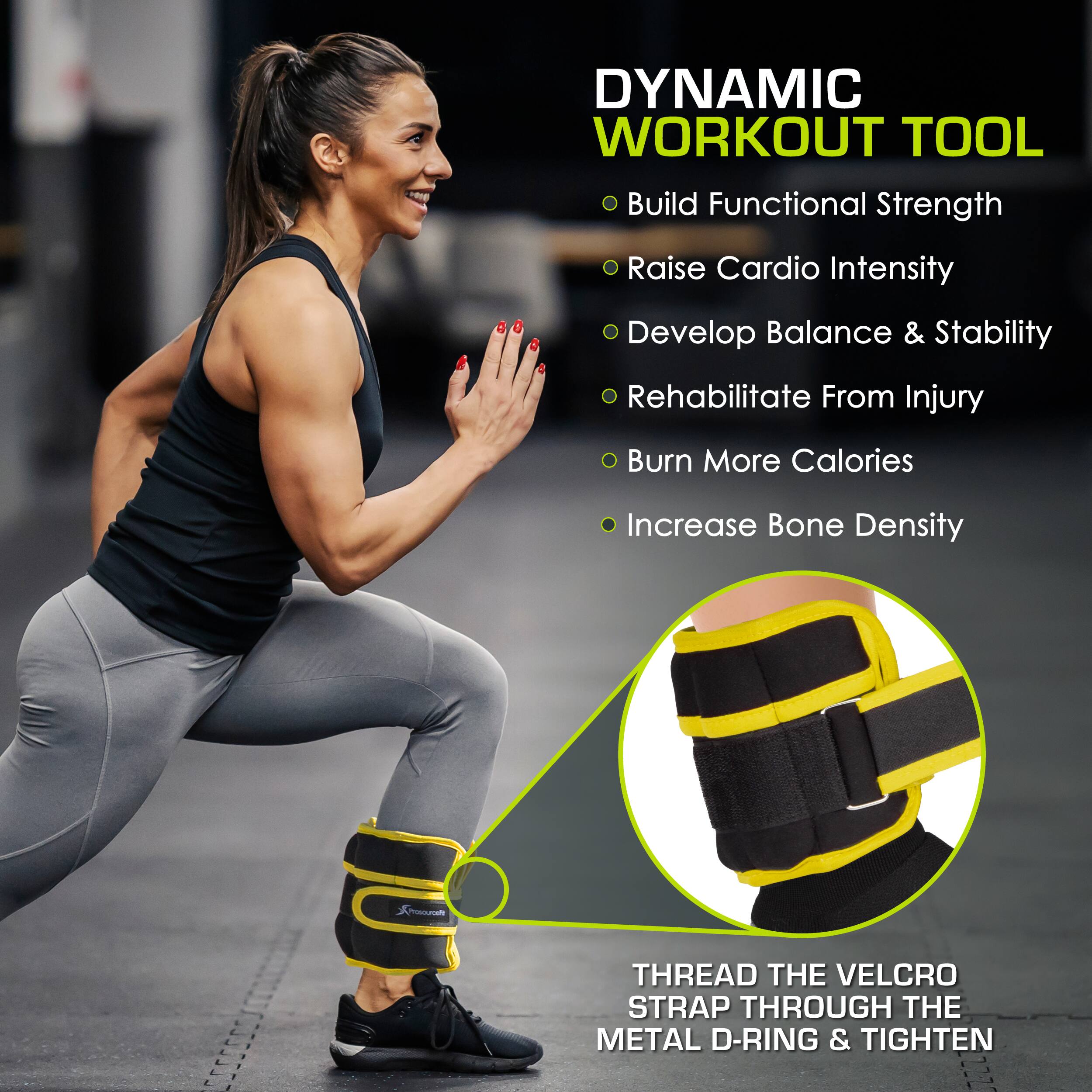 DYNAMIC WORKOUT TOOL
- Build Functional Strength
- Raise Cardio Intensity
- Develop Balance & Stability
- Rehabilitate From Injury
- Burn More Calories
- Increase Bone Density

THREAD THE VELCRO STRAP THROUGH THE METAL D-RING & TIGHTEN