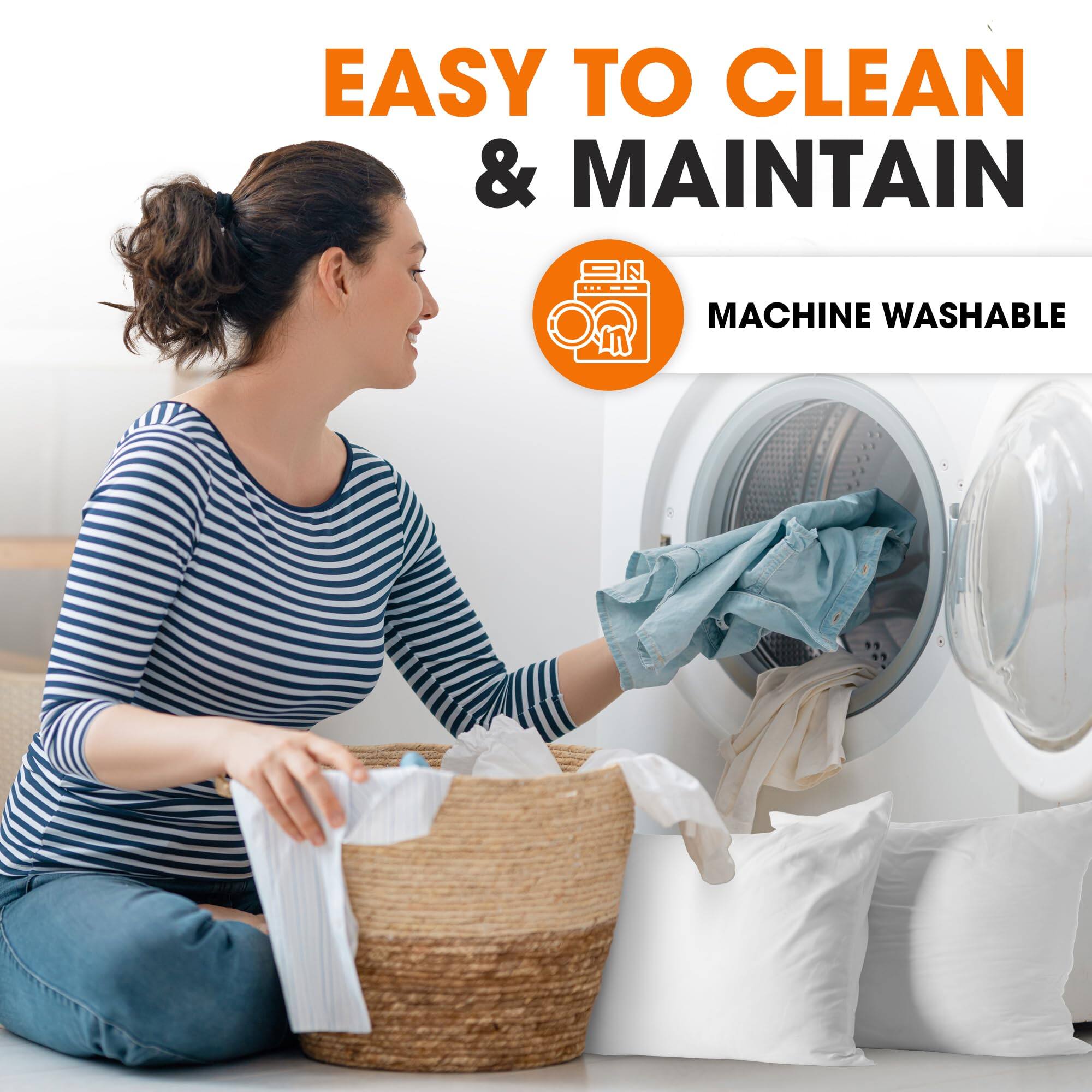 EASY TO CLEAN & MAINTAIN  
MACHINE WASHABLE