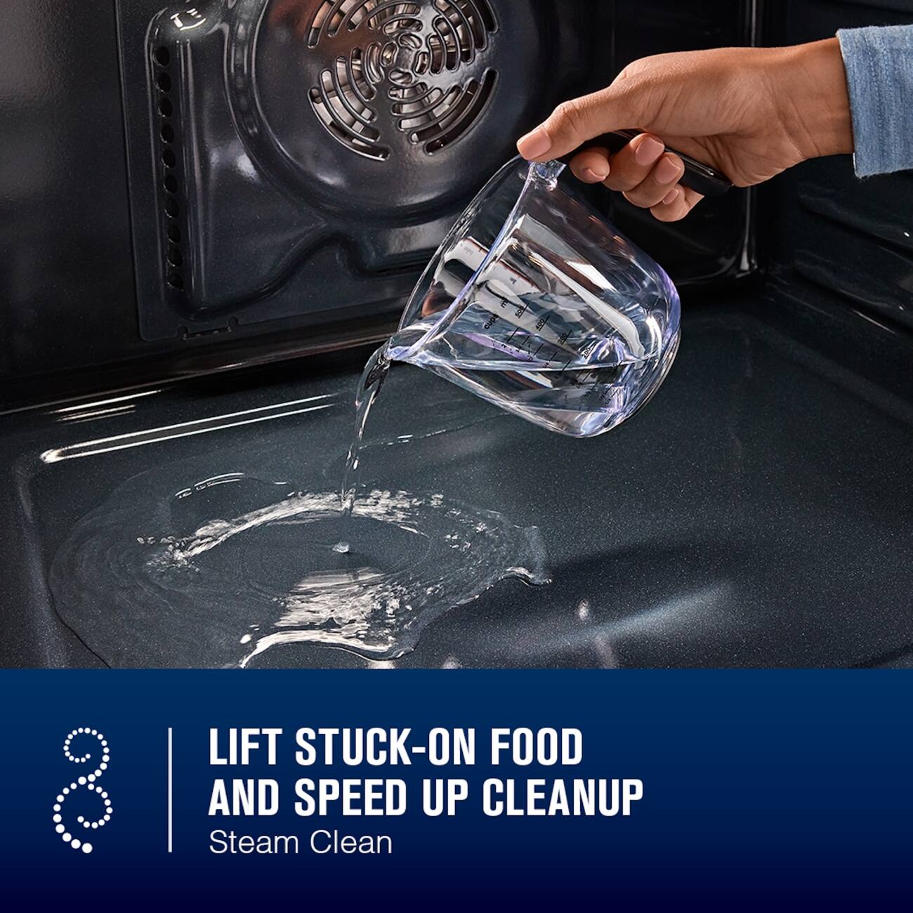 LIFT STUCK-ON FOOD AND SPEED UP CLEANUP  
Steam Clean