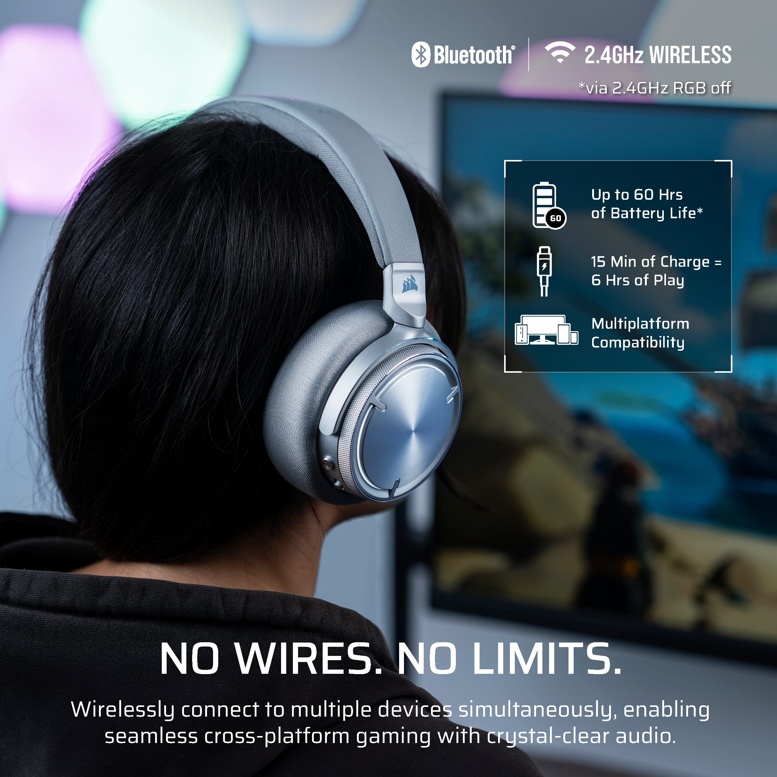 Bluetooth 2.4GHz WIRELESS *via 2.4GHz RGB off* 60 Up to 60 Hrs of Battery Life 15 Min of Charge = 6 Hrs of Play Multiplatform Compatibility NO WIRES. NO LIMITS. Wirelessly connect to multiple devices simultaneously, enabling seamless cross-platform gaming with crystal-clear audio.