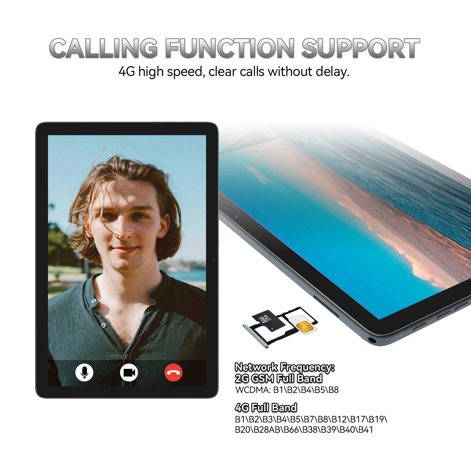 CALLING FUNCTION SUPPORT  
4G high speed, clear calls without delay.

Network Frequency:  
2G GSM Full Band  
WCDMA: B1\B2\B4\B5\B8  
4G Full Band: B1\B2\B3\B4\B5\B7\B8\B12\B17\B19\B20\B28AB\B66\B38\B39\B40\B41