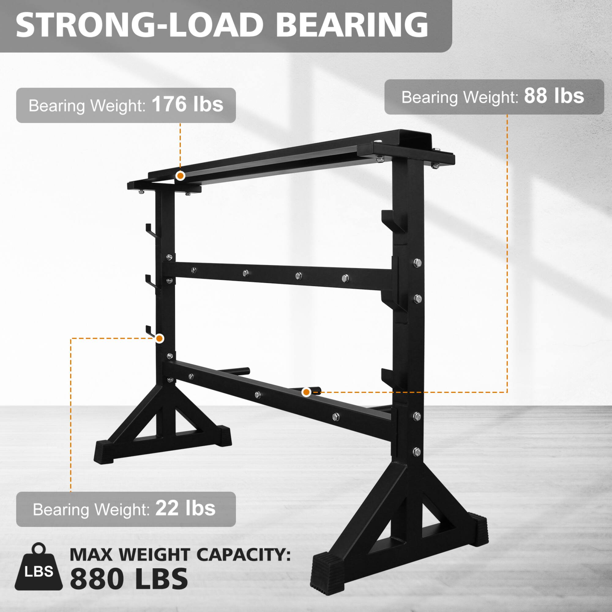 STRONG-LOAD BEARING

Bearing Weight: 176 lbs

Bearing Weight: 88 lbs

Bearing Weight: 22 lbs

MAX WEIGHT CAPACITY: 880 LBS