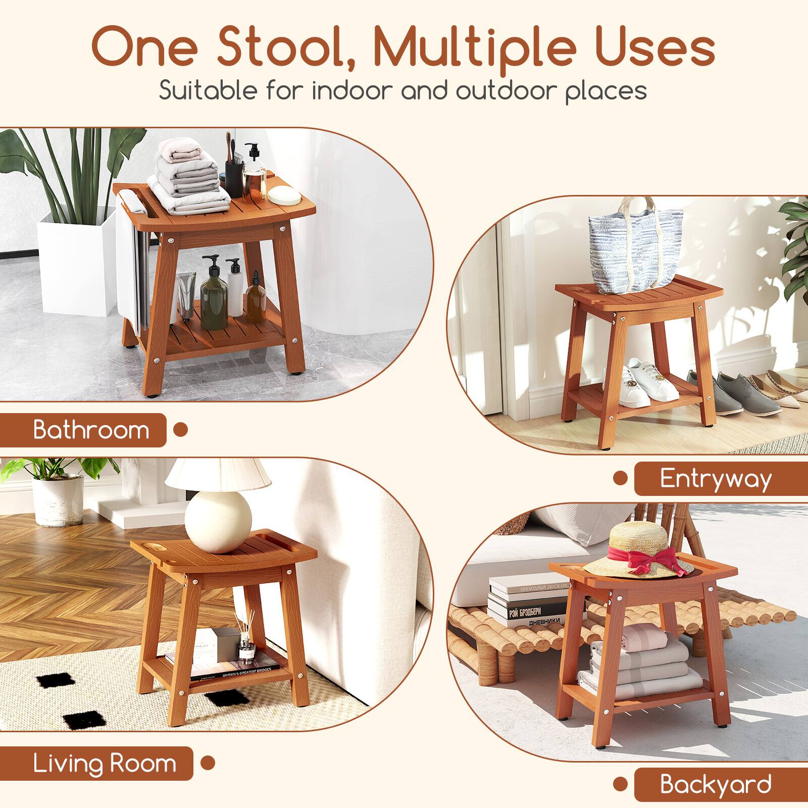 One Stool, Multiple Uses  
Suitable for indoor and outdoor places  

- Bathroom  
- Entryway  
- Living Room  
- Backyard