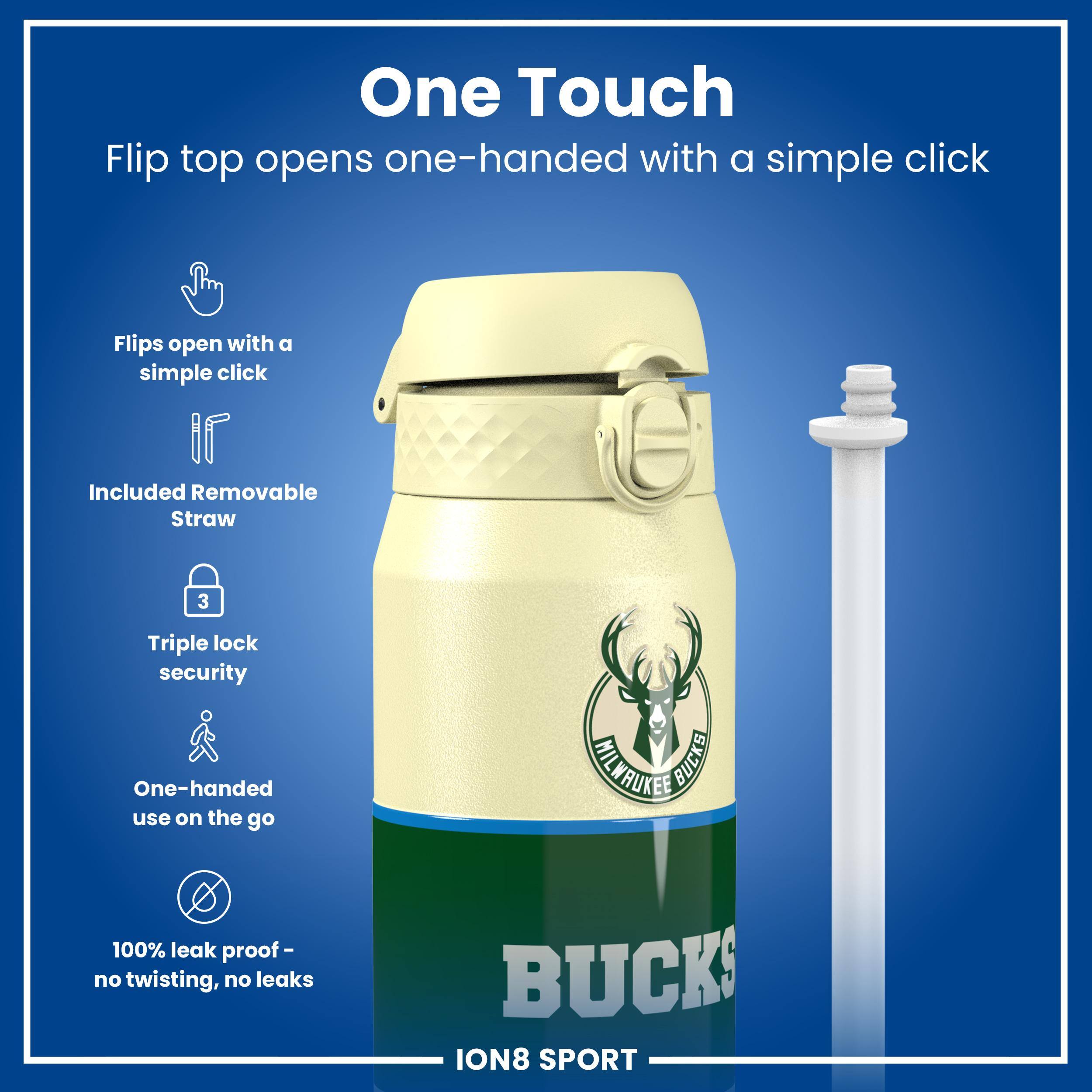 One Touch  
Flip top opens one-handed with a simple click  
Flips open with a simple click  
Included Removable Straw  
Triple lock security  
One-handed use on the go  
100% leak proof - no twisting, no leaks  
MILWAUKEE BUCKS  
ION8 SPORT