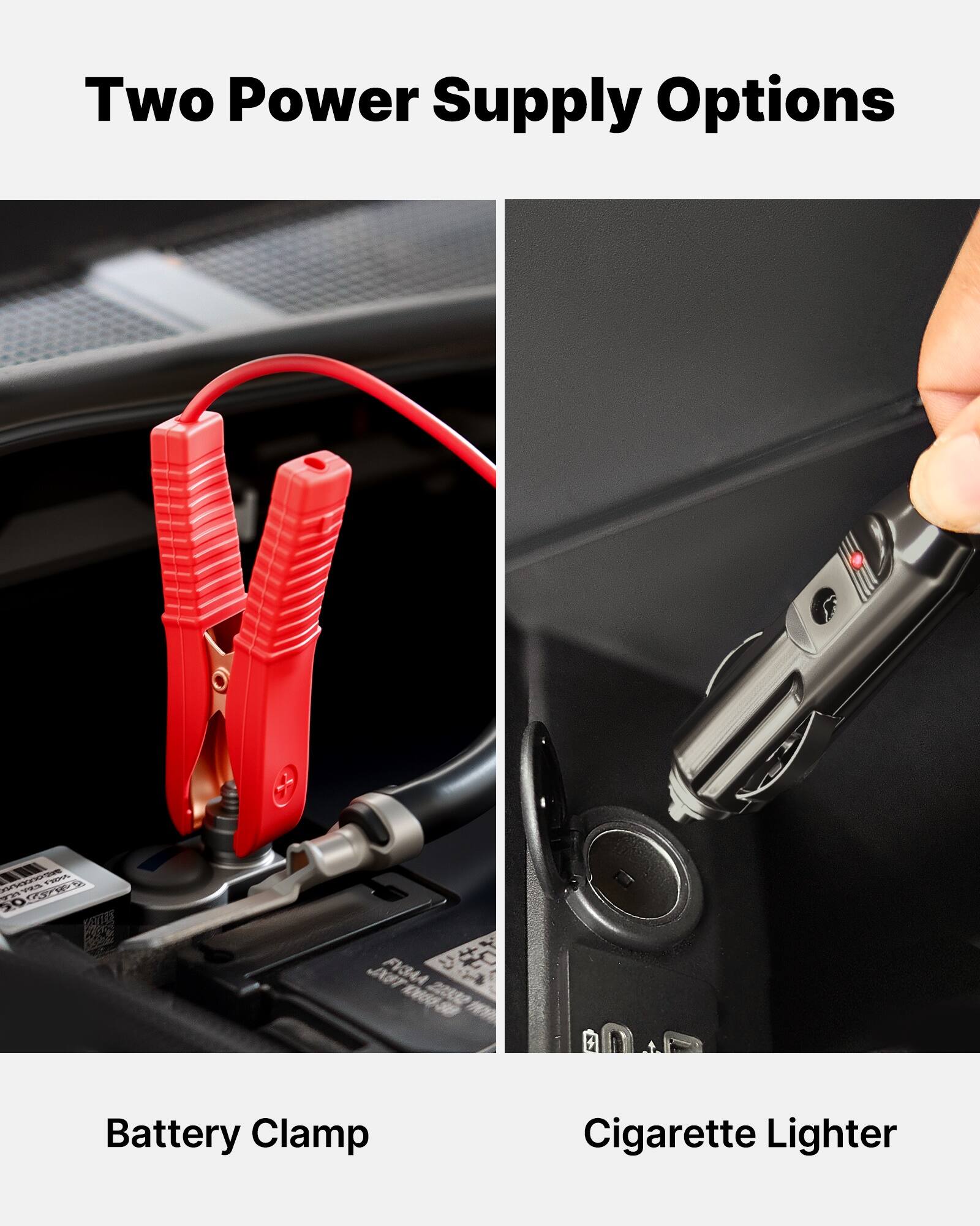 Two Power Supply Options

Battery Clamp

Cigarette Lighter
