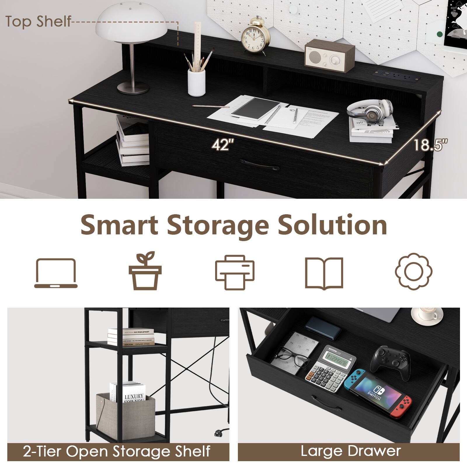 Top Shelf  
42" x 18.5"  

Smart Storage Solution  

2-Tier Open Storage Shelf  
Large Drawer