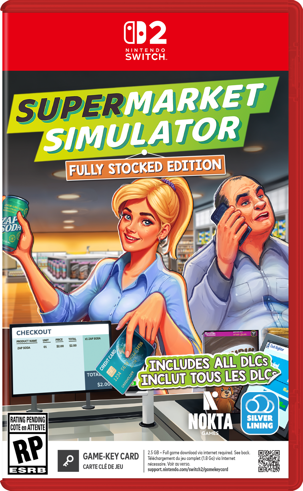 B2 NINTENDO SWITCH SUPERMARKET SIMULATOR FULLY STOCKED EDITION

- WOR METICO OTAON 14. ZAP SODA 
CHECKOUT Recoon Whold Entein TOTAL KI ZAP SODA NAME UNIT PRICE PRODUCT 00 $2.00 $2.00 3456 ZAP SODA CARD 9012 CREDIT 5678 12/26 INCLUDES ALL DLCs TOTAL 1234 LES DLC CARDHOLDER INCLUT TOUS $2.00 % RATING PENDING NOKTA SILVER COTE en ATTENTE LINING GAMES RP GAME-KEY CARD 2.5 Telchargement ncessaire. GB-Full Voir game OU du verso. download jeu complet via (1.8 internet Go) via required. Internet See back. CARTE CL DE JEU ESRB support.nintendo.com/switch2/gamekeycard
