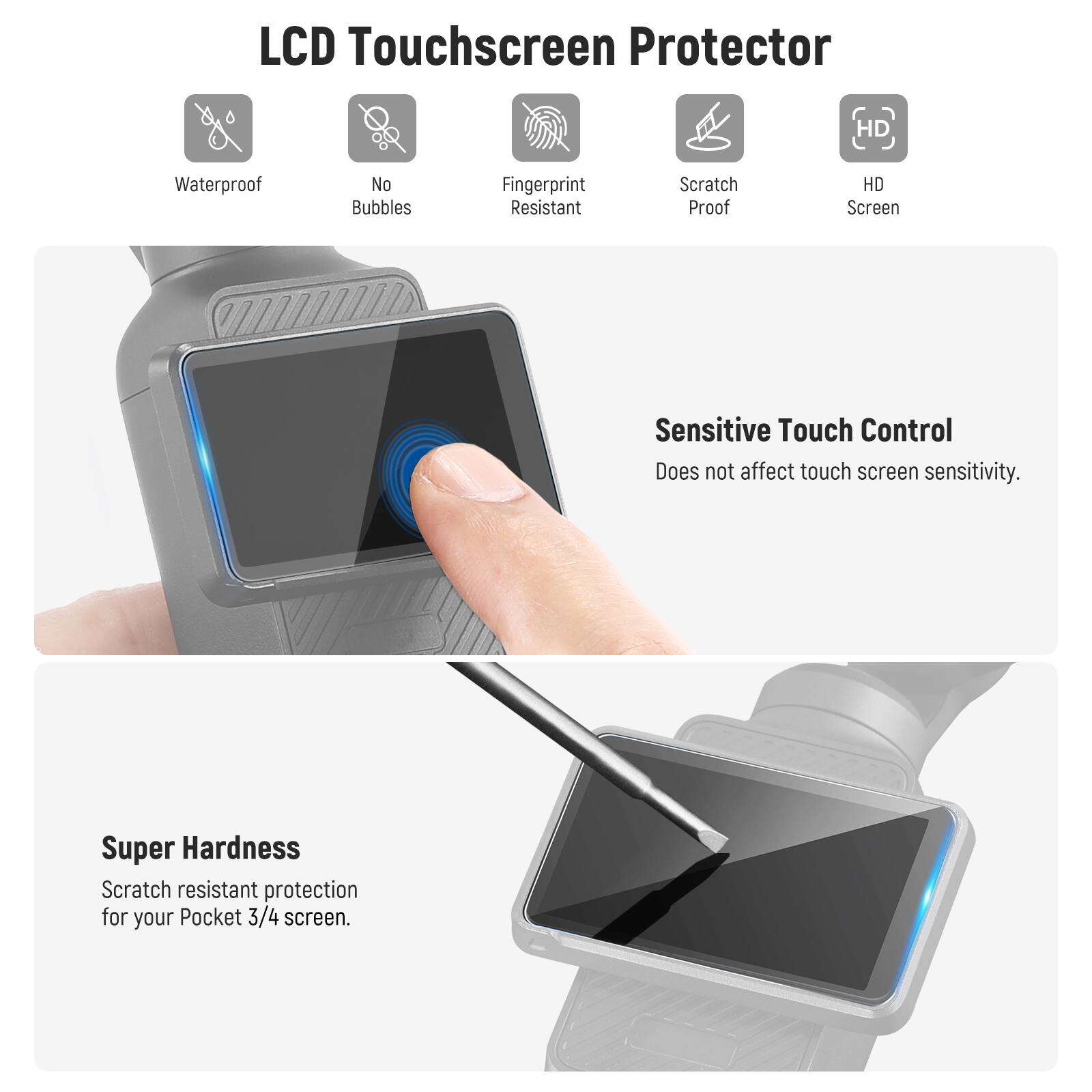 LCD Touchscreen Protector

- Waterproof
- No Bubbles
- Fingerprint Resistant
- Scratch Proof
- HD Screen

Sensitive Touch Control
Does not affect touch screen sensitivity.

Super Hardness
Scratch resistant protection for your Pocket 3/4 screen.