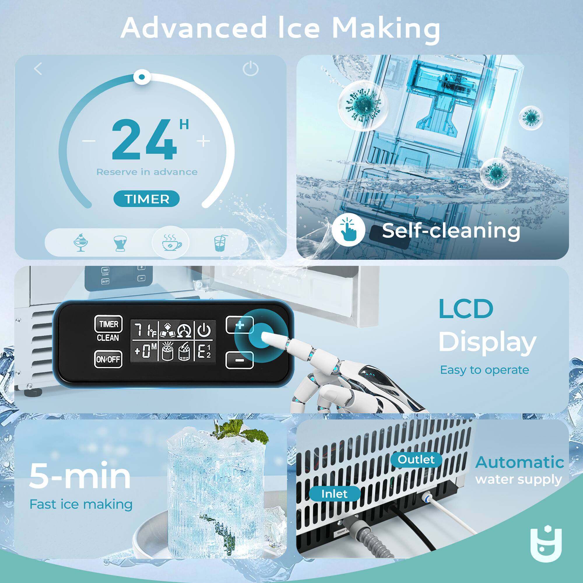 Advanced Ice Making

- 24 H
  - Reserve in advance
  - TIMER

- Self-cleaning

- LCD Display
  - Easy to operate

- 5-min Fast ice making

- Automatic water supply
  - Inlet
  - Outlet