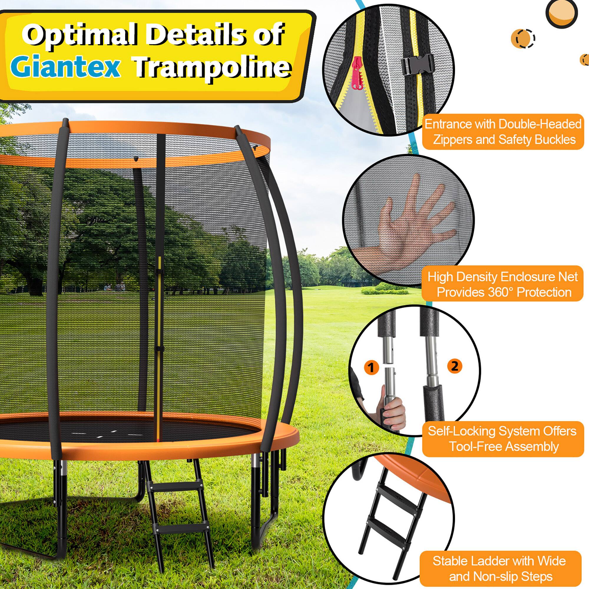 Optimal Details of Giantex Trampoline

- Entrance with Double-Headed Zippers and Safety Buckles
- High Density Enclosure Net Provides 360° Protection
- Self-Locking System Offers Tool-Free Assembly
- Stable Ladder with Wide and Non-slip Steps