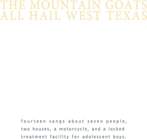 THE MOUNTAIN GOATS  
ALL HAIL WEST TEXAS  

fourteen songs about seven people, two houses, a motorcycle, and a locked treatment facility for adolescent boys.
