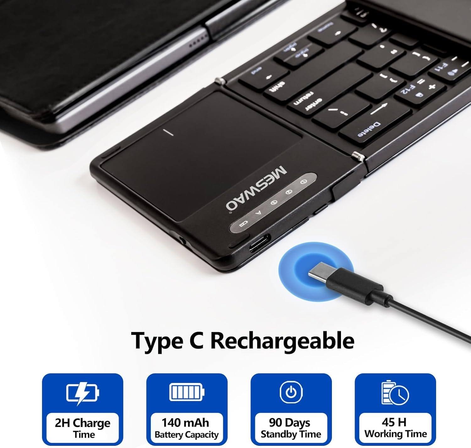 - F11 I  F12 9 I Delete
MESWAO A 8
Type C Rechargeable
2H Charge Time
140 mAh Battery Capacity
90 Days Standby Time
45 H Working Time