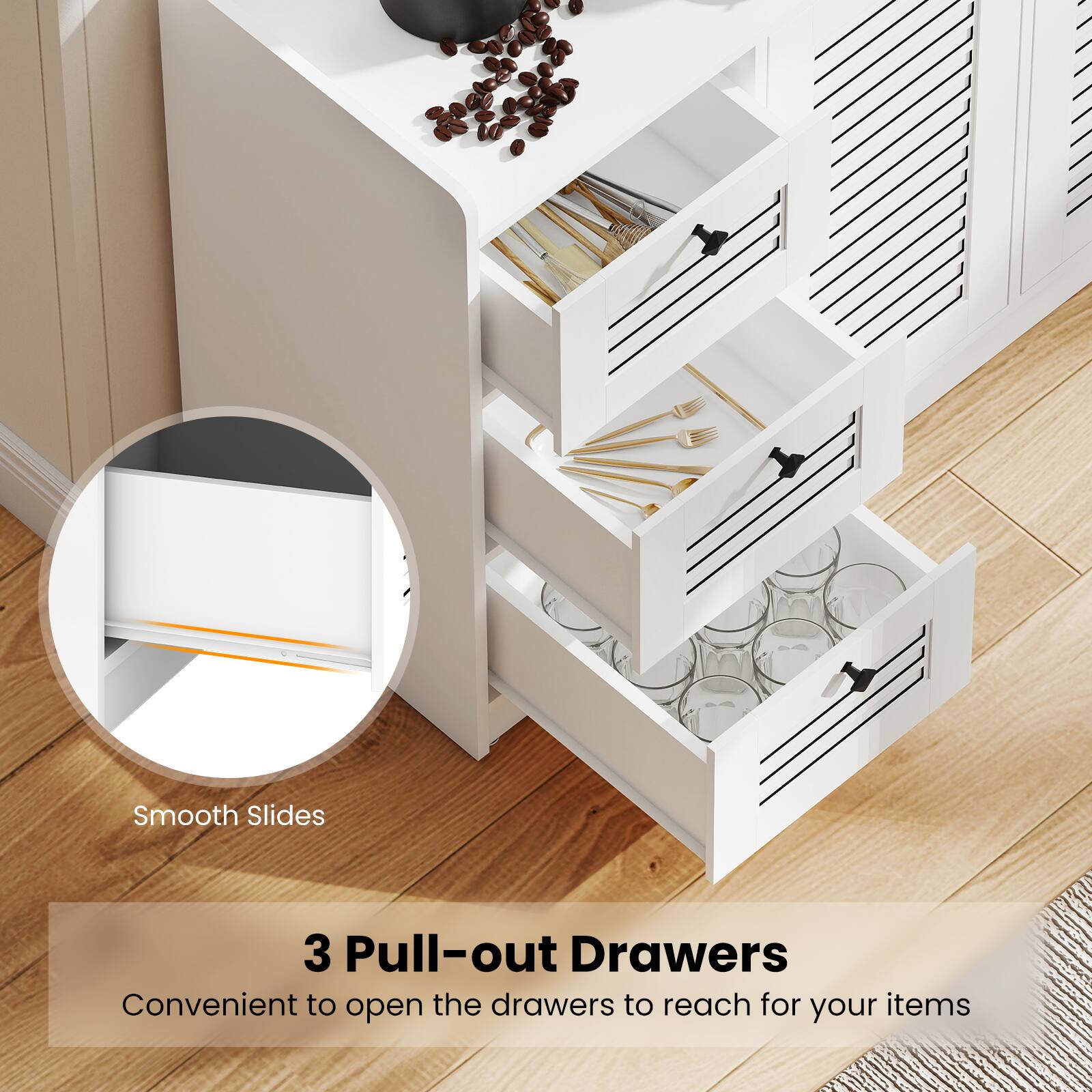 3 Pull-out Drawers  
Convenient to open the drawers to reach for your items  

Smooth Slides