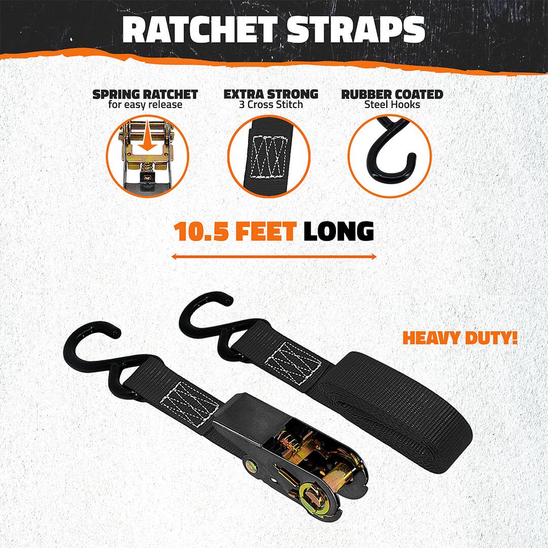 Ratchet Straps  
Spring Ratchet for easy release  
Extra Strong 3 Cross Stitch  
Rubber Coated Steel Hooks  
10.5 Feet Long  
Heavy Duty!