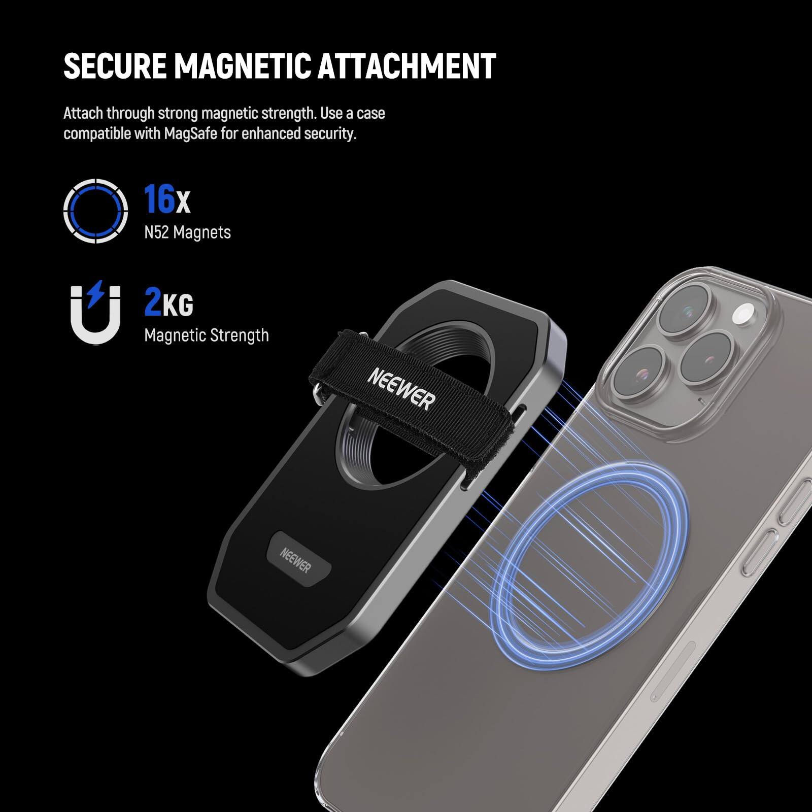 SECURE MAGNETIC ATTACHMENT  
Attach through strong magnetic strength. Use a case compatible with MagSafe for enhanced security.  

16x N52 Magnets  
2KG Magnetic Strength  

NEEWER