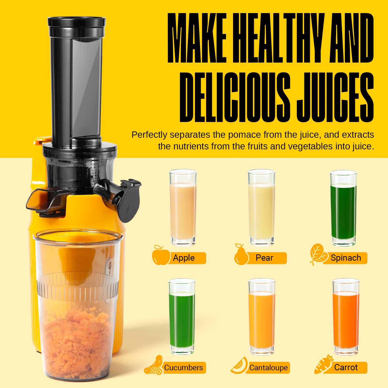 MAKE HEALTHY AND DELICIOUS JUICES

Perfectly separates the pomace from the juice, and extracts the nutrients from the fruits and vegetables into juice.

Apple
Pear
Spinach
Cucumbers
Cantaloupe
Carrot