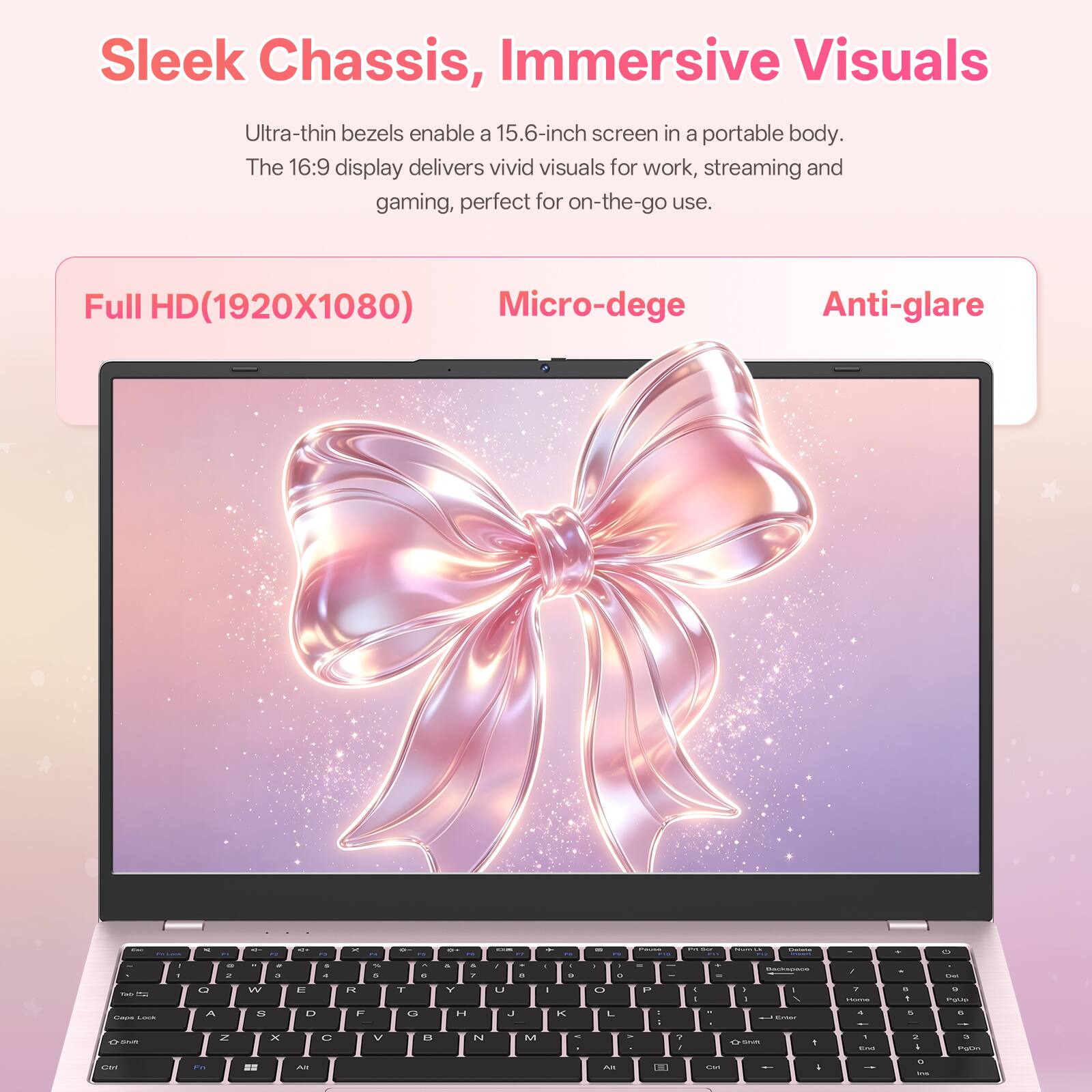Sleek Chassis, Immersive Visuals

Ultra-thin bezels enable a 15.6-inch screen in a portable body. The 16:9 display delivers vivid visuals for work, streaming and gaming, perfect for on-the-go use.

Full HD(1920X1080) Micro-dege Anti-glare
